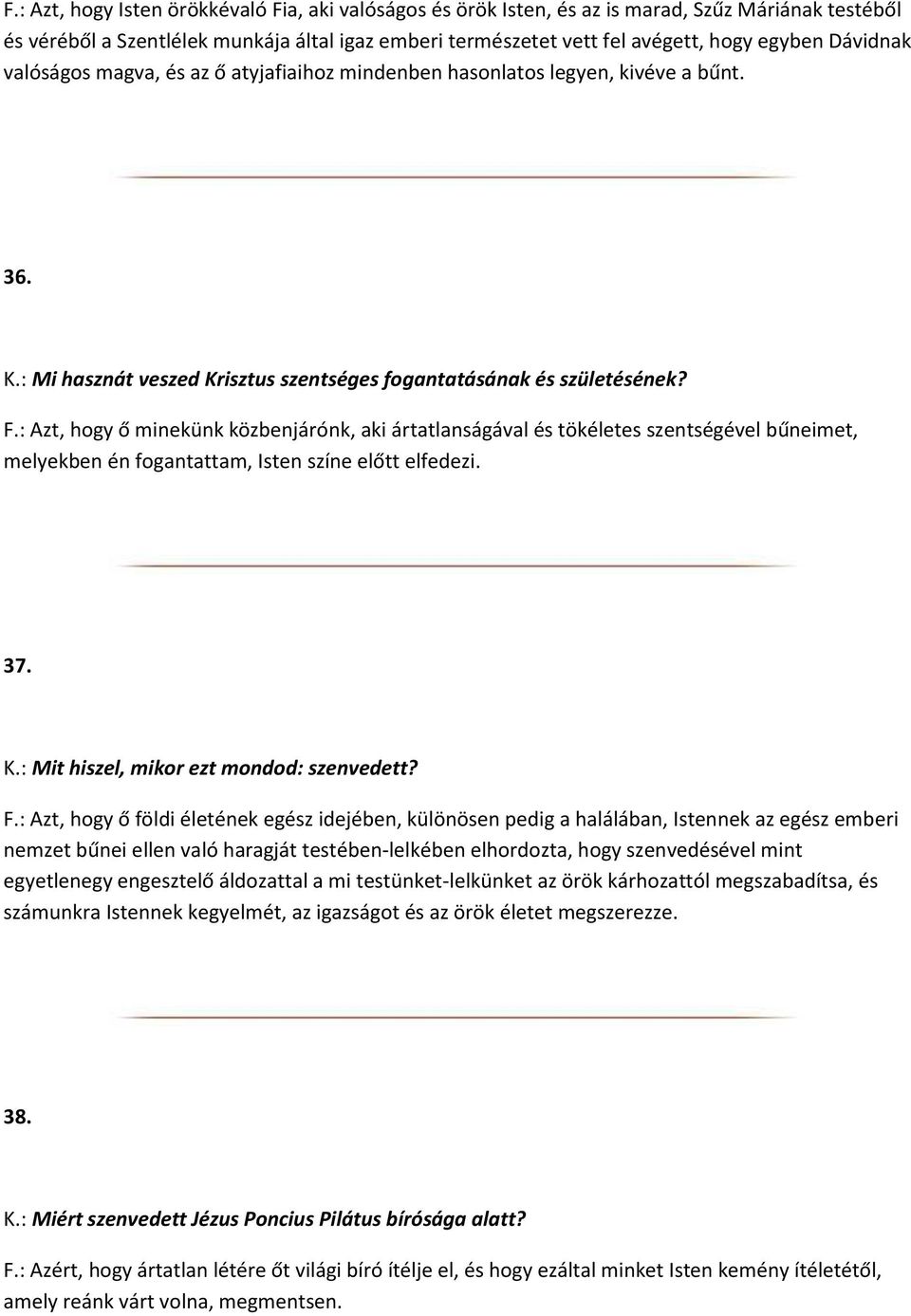 : Azt, hogy ő minekünk közbenjárónk, aki ártatlanságával és tökéletes szentségével bűneimet, melyekben én fogantattam, Isten színe előtt elfedezi. 37. K.: Mit hiszel, mikor ezt mondod: szenvedett? F.