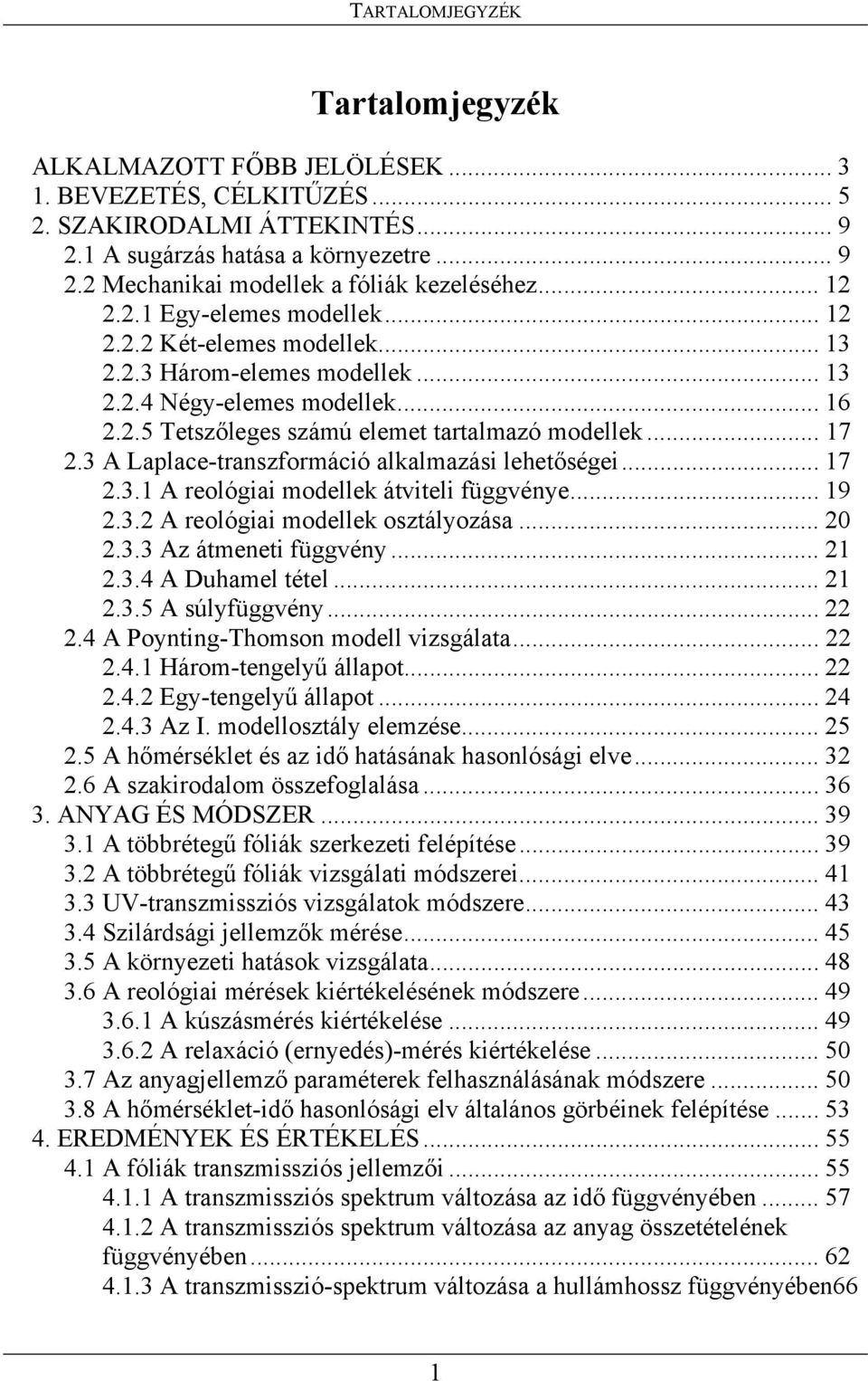 A Laplace-transzformáció alkalmazási lehetőségei... 7.. A reológiai modellek átviteli függvénye... 9.. A reológiai modellek osztályozása..... Az átmeneti függvény.....4 A Duhamel tétel.