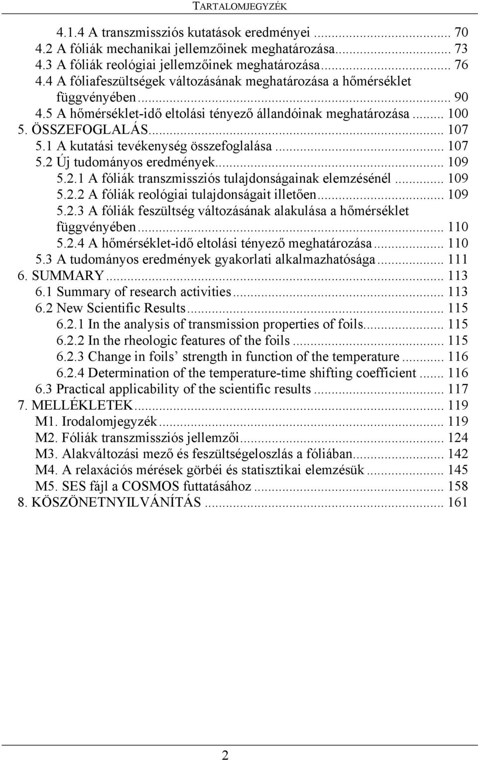 A kutatási tevékenység összefoglalása... 7 5. Új tudományos eredmények... 9 5.. A fóliák transzmissziós tulajdonságainak elemzésénél... 9 5.. A fóliák reológiai tulajdonságait illetően... 9 5.. A fóliák feszültség változásának alakulása a hőmérséklet függvényében.