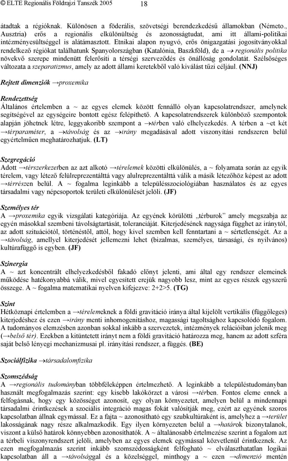 Etnikai alapon nyugvó, erős önigazgatási jogosítványokkal rendelkező régiókat találhatunk Spanyolországban (Katalónia, Baszkföld), de a regionális politika növekvő szerepe mindenütt felerősíti a