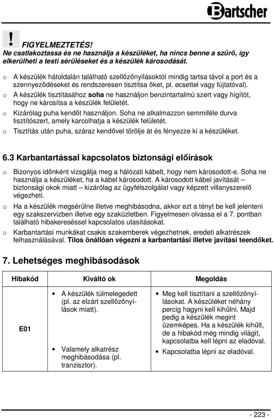 o A készülék tisztításához soha ne használjon benzintartalmú szert vagy hígítót, hogy ne károsítsa a készülék felületét. o Kizárólag puha kendőt használjon.