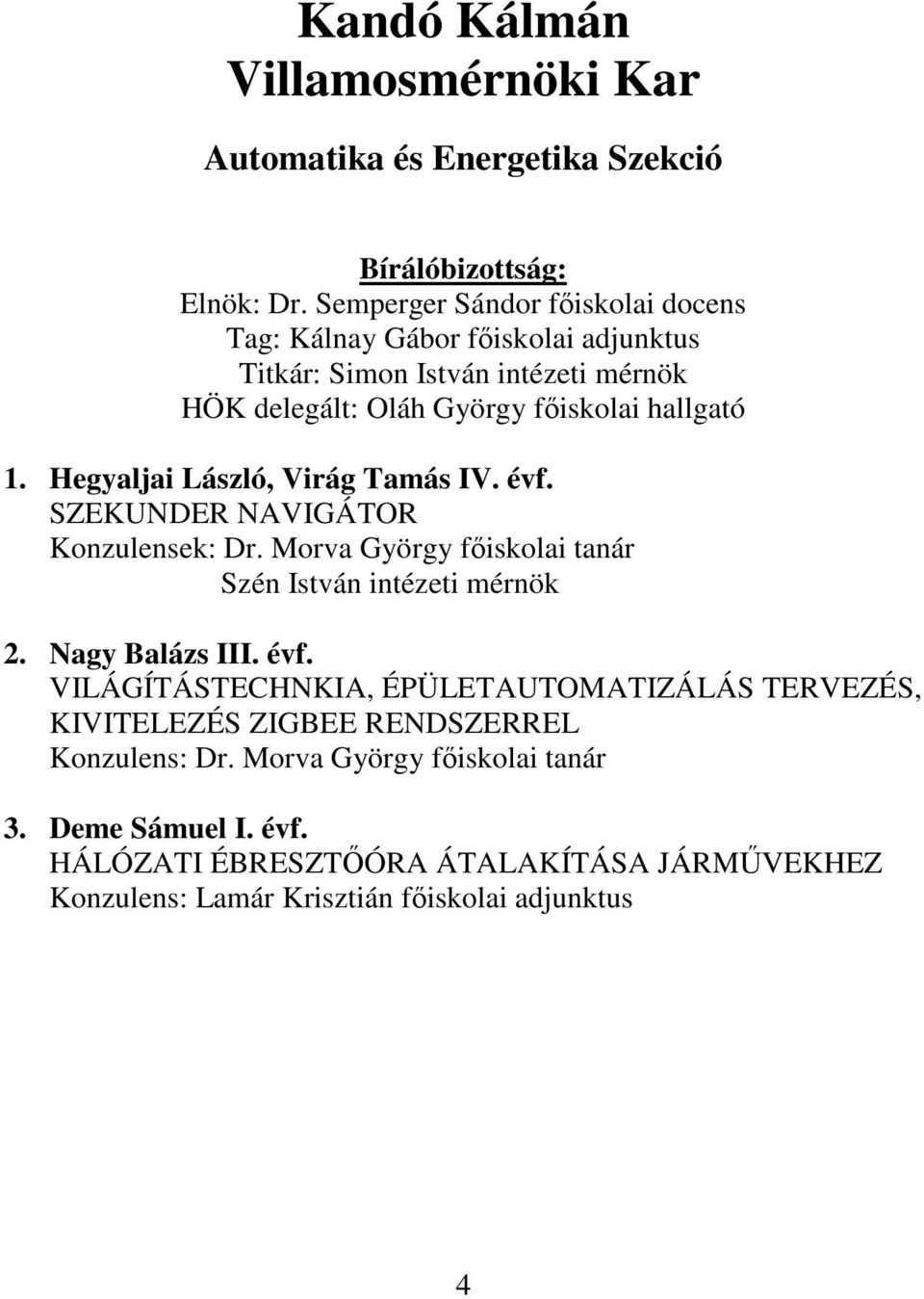 Hegyaljai László, Virág Tamás IV. évf. SZEKUNDER NAVIGÁTOR Konzulensek: Dr. Morva György fıiskolai tanár Szén István intézeti mérnök 2. Nagy Balázs III. évf. VILÁGÍTÁSTECHNKIA, ÉPÜLETAUTOMATIZÁLÁS TERVEZÉS, KIVITELEZÉS ZIGBEE RENDSZERREL Konzulens: Dr.