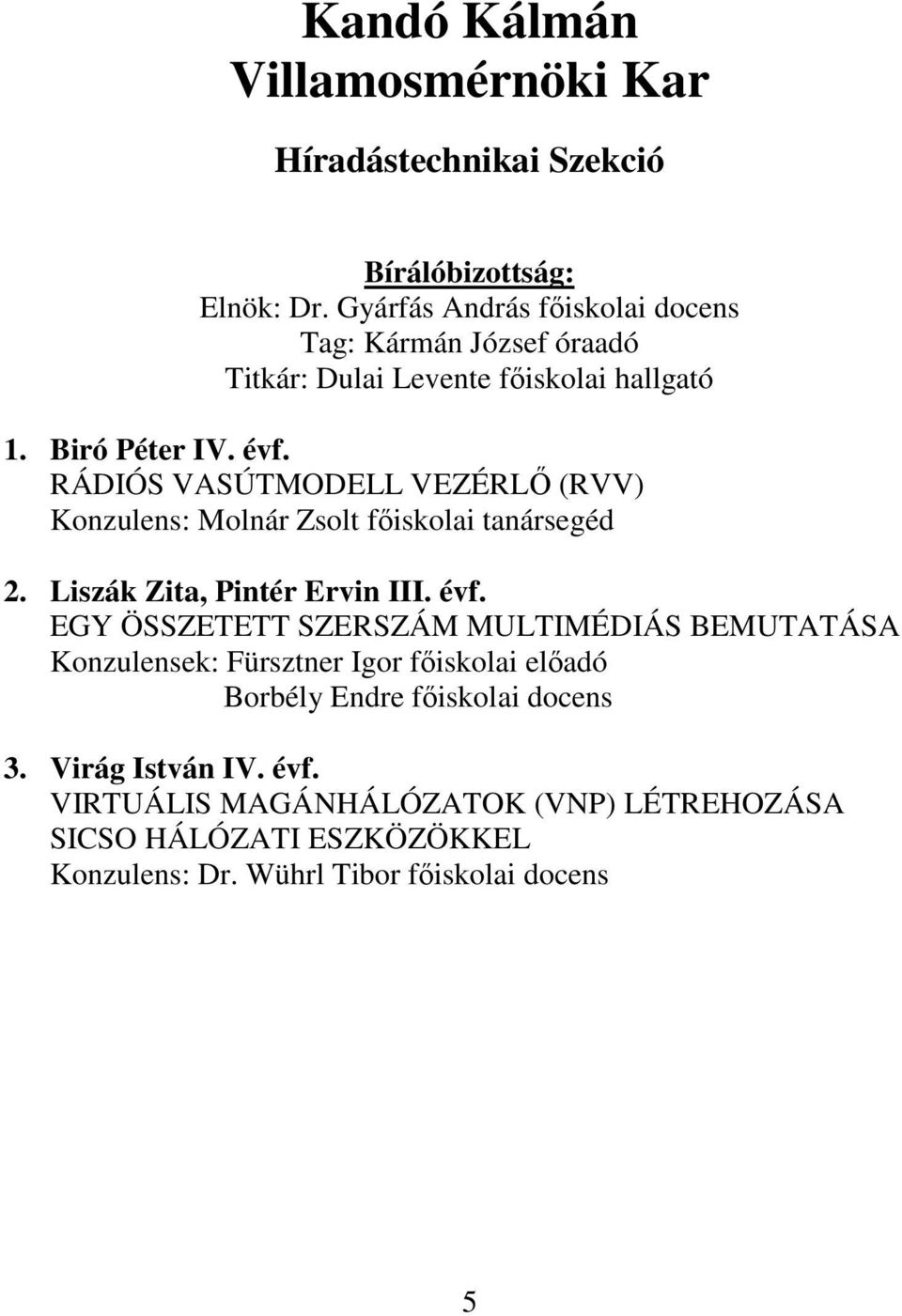 RÁDIÓS VASÚTMODELL VEZÉRLİ (RVV) Konzulens: Molnár Zsolt fıiskolai tanársegéd 2. Liszák Zita, Pintér Ervin III. évf.