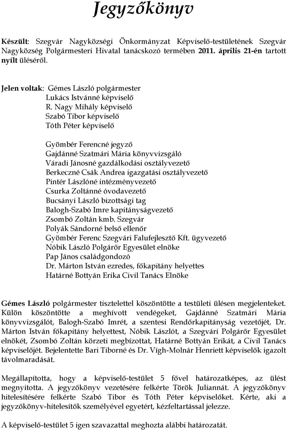 Nagy Mihály képviselő Szabó Tibor képviselő Tóth Péter képviselő Gyömbér Ferencné jegyző Gajdánné Szatmári Mária könyvvizsgáló Váradi Jánosné gazdálkodási osztályvezető Berkeczné Csák Andrea