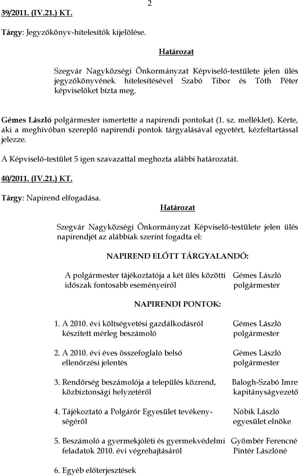 Gémes László polgármester ismertette a napirendi pontokat (1. sz. melléklet). Kérte, aki a meghívóban szereplő napirendi pontok tárgyalásával egyetért, kézfeltartással jelezze.