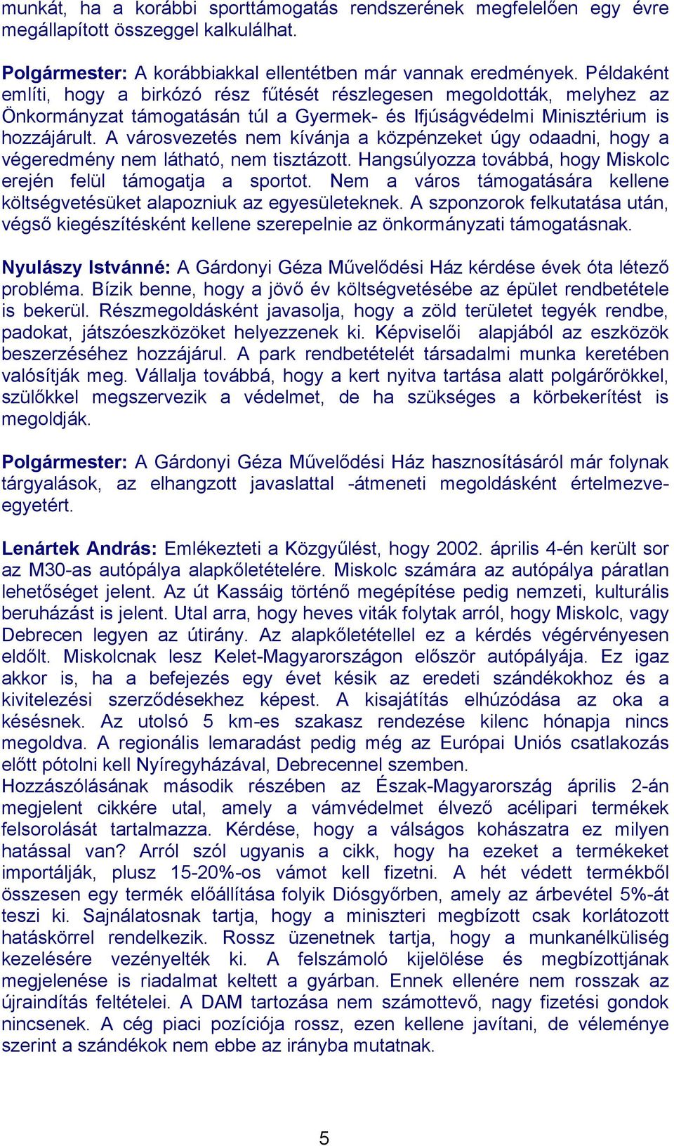 A városvezetés nem kívánja a közpénzeket úgy odaadni, hogy a végeredmény nem látható, nem tisztázott. Hangsúlyozza továbbá, hogy Miskolc erején felül támogatja a sportot.