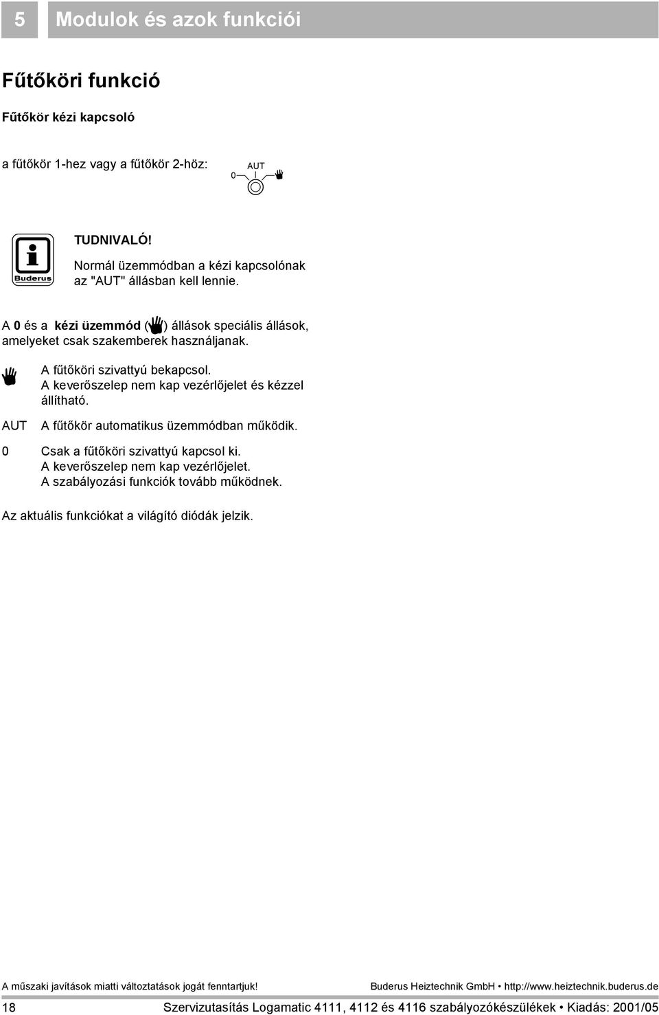 A 0 és a kézi üzemmód (3) állások speciális állások, amelyeket csak szakemberek használjanak. 3 A fűtőköri szivattyú bekapcsol.