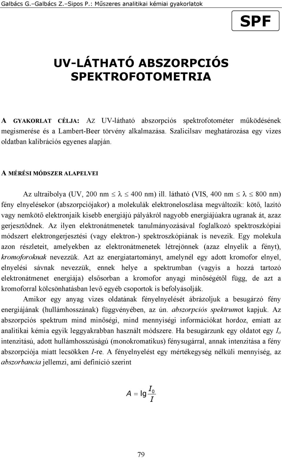 látható (VIS, 400 nm λ 800 nm) fény elnyelésekor (abszorpciójakor) a molekulák elektroneloszlása megváltozik: kötő, lazító vagy nemkötő elektronjaik kisebb energiájú pályákról nagyobb energiájúakra