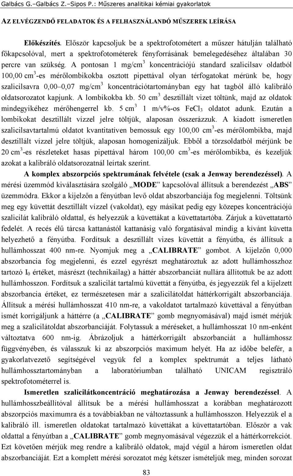 A pontosan 1 mg/cm 3 koncentrációjú standard szalicilsav oldatból 100,00 cm 3 -es mérőlombikokba osztott pipettával olyan térfogatokat mérünk be, hogy szalicilsavra 0,00 0,07 mg/cm 3