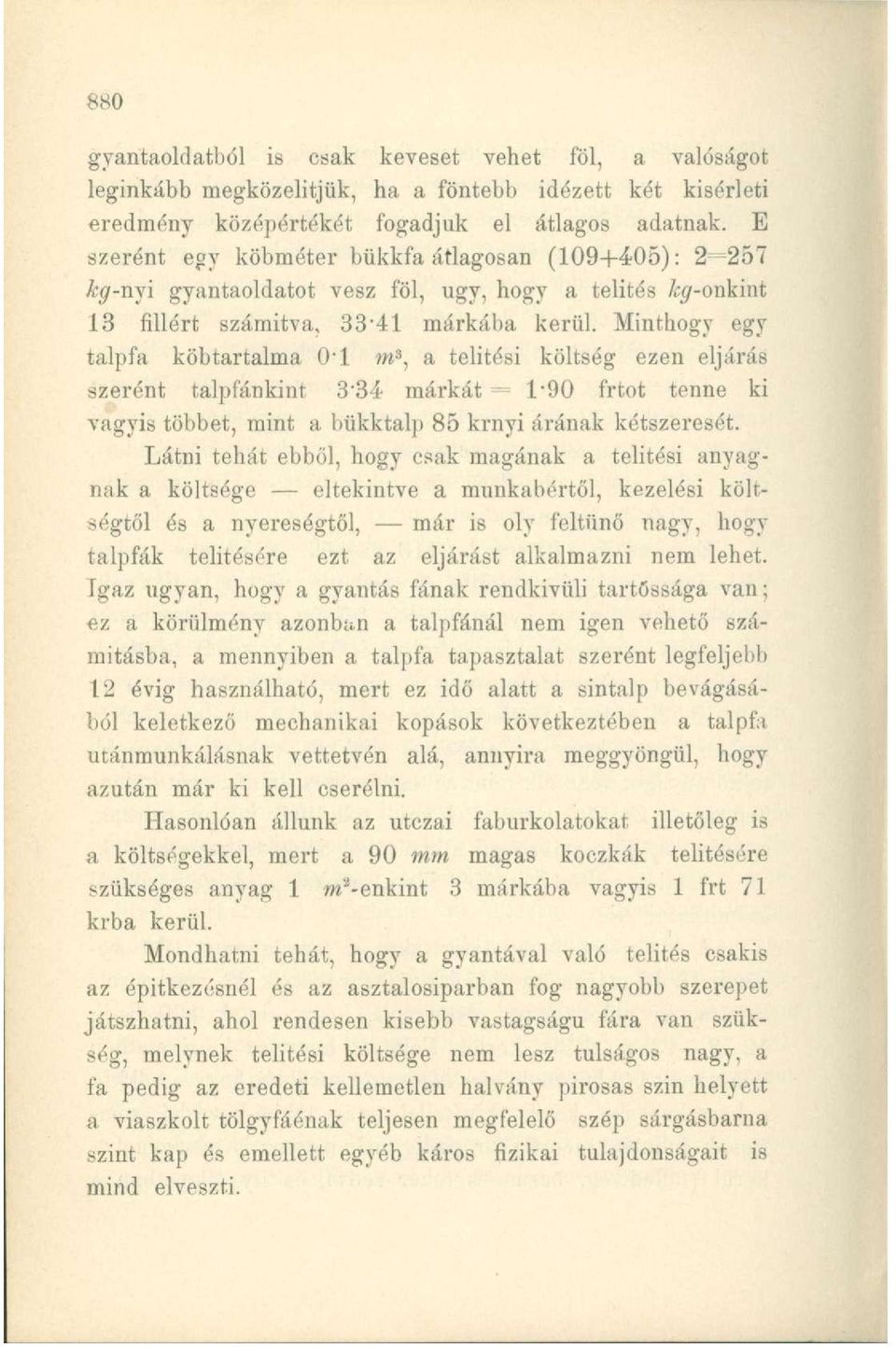 Minthogy egy talpfa köbtartalma O'l m 3, a telítési költség ezen eljárás szerént talpfánkint 3'34 márkát = 1'90 frtot tenne ki vagyis többet, mint a bükktalp 85 krnyi árának kétszeresét.