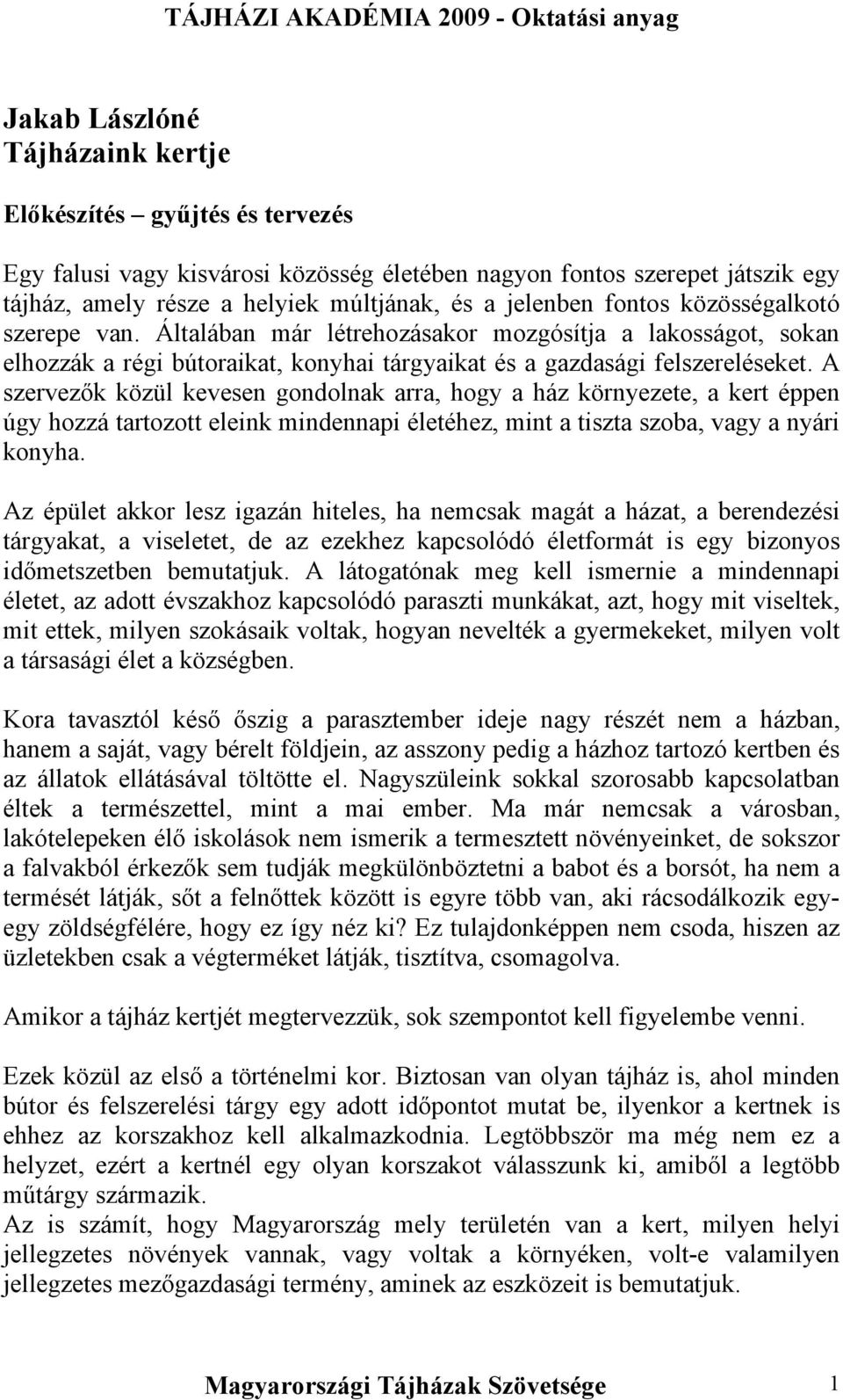 A szervezők közül kevesen gondolnak arra, hogy a ház környezete, a kert éppen úgy hozzá tartozott eleink mindennapi életéhez, mint a tiszta szoba, vagy a nyári konyha.