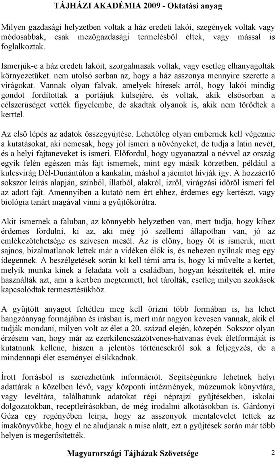 Vannak olyan falvak, amelyek híresek arról, hogy lakói mindig gondot fordítottak a portájuk külsejére, és voltak, akik elsősorban a célszerűséget vették figyelembe, de akadtak olyanok is, akik nem