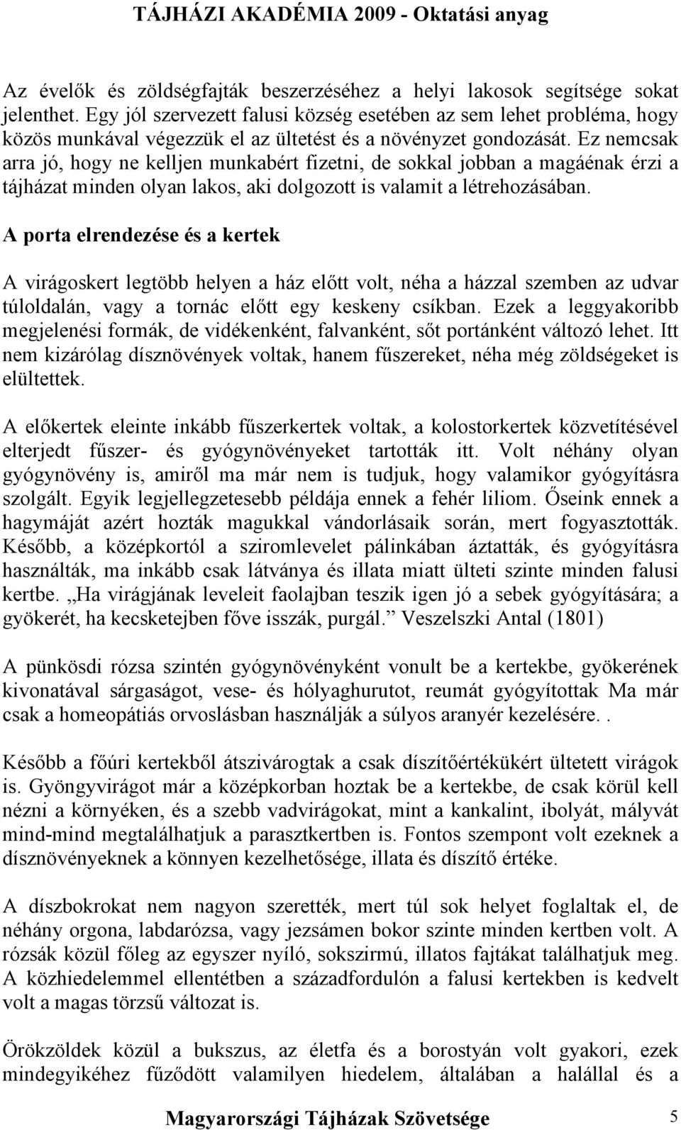 Ez nemcsak arra jó, hogy ne kelljen munkabért fizetni, de sokkal jobban a magáénak érzi a tájházat minden olyan lakos, aki dolgozott is valamit a létrehozásában.