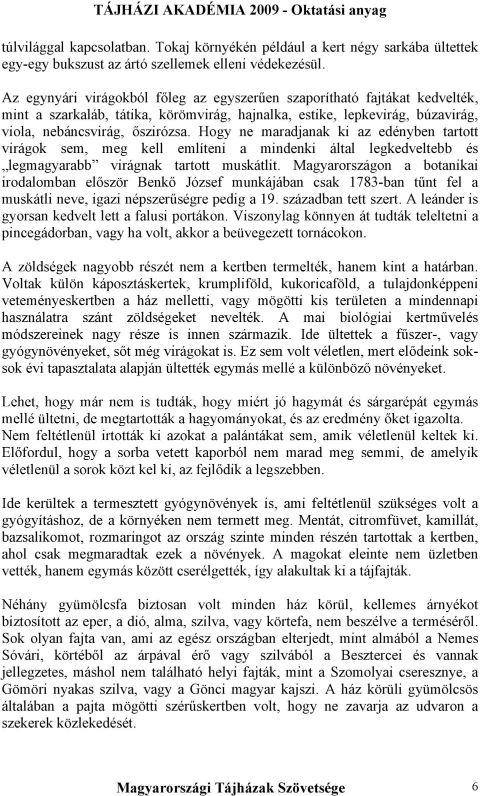 Hogy ne maradjanak ki az edényben tartott virágok sem, meg kell említeni a mindenki által legkedveltebb és legmagyarabb virágnak tartott muskátlit.