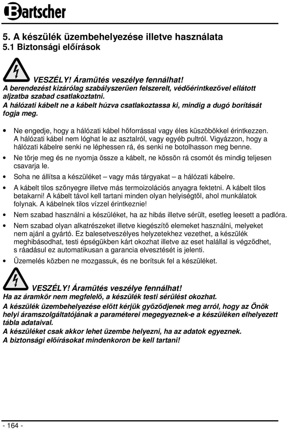 Ne engedje, hogy a hálózati kábel hőforrással vagy éles küszöbökkel érintkezzen. A hálózati kábel nem lóghat le az asztalról, vagy egyéb pultról.