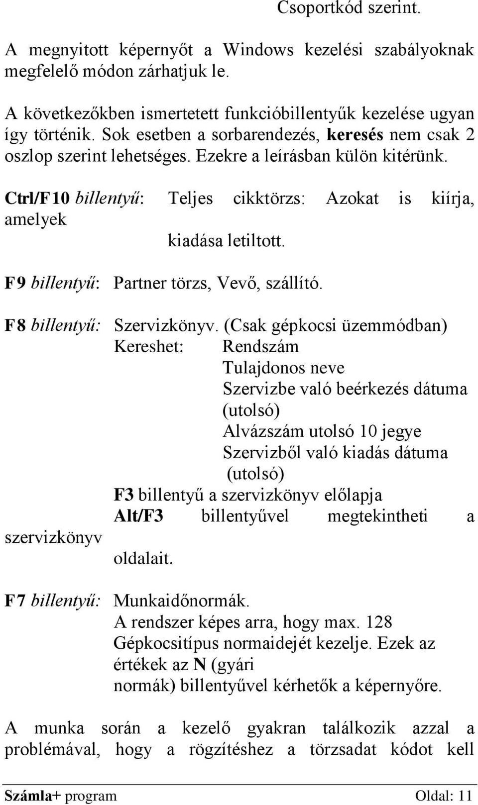 F9 billentyű: Partner törzs, Vevő, szállító. F8 billentyű: Szervizkönyv.