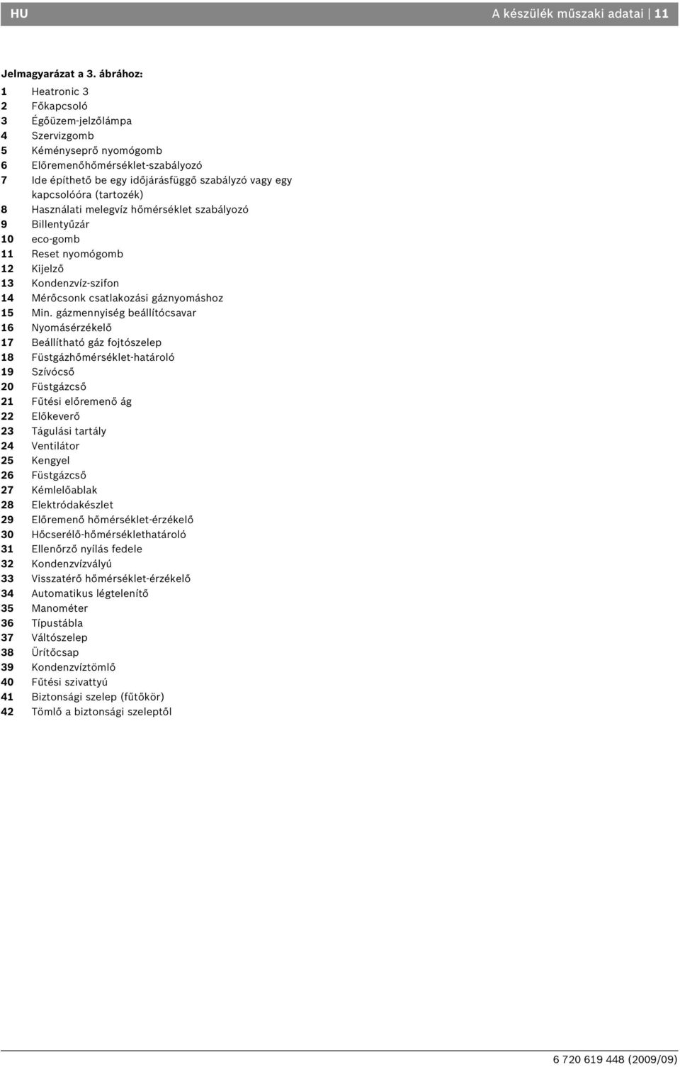 (tartozék) 8 Használati melegvíz hőmérséklet szabályozó 9 Billentyűzár 0 eco-gomb Reset nyomógomb Kijelző 3 Kondenzvíz-szifon 4 Mérőcsonk csatlakozási gáznyomáshoz 5 Min.