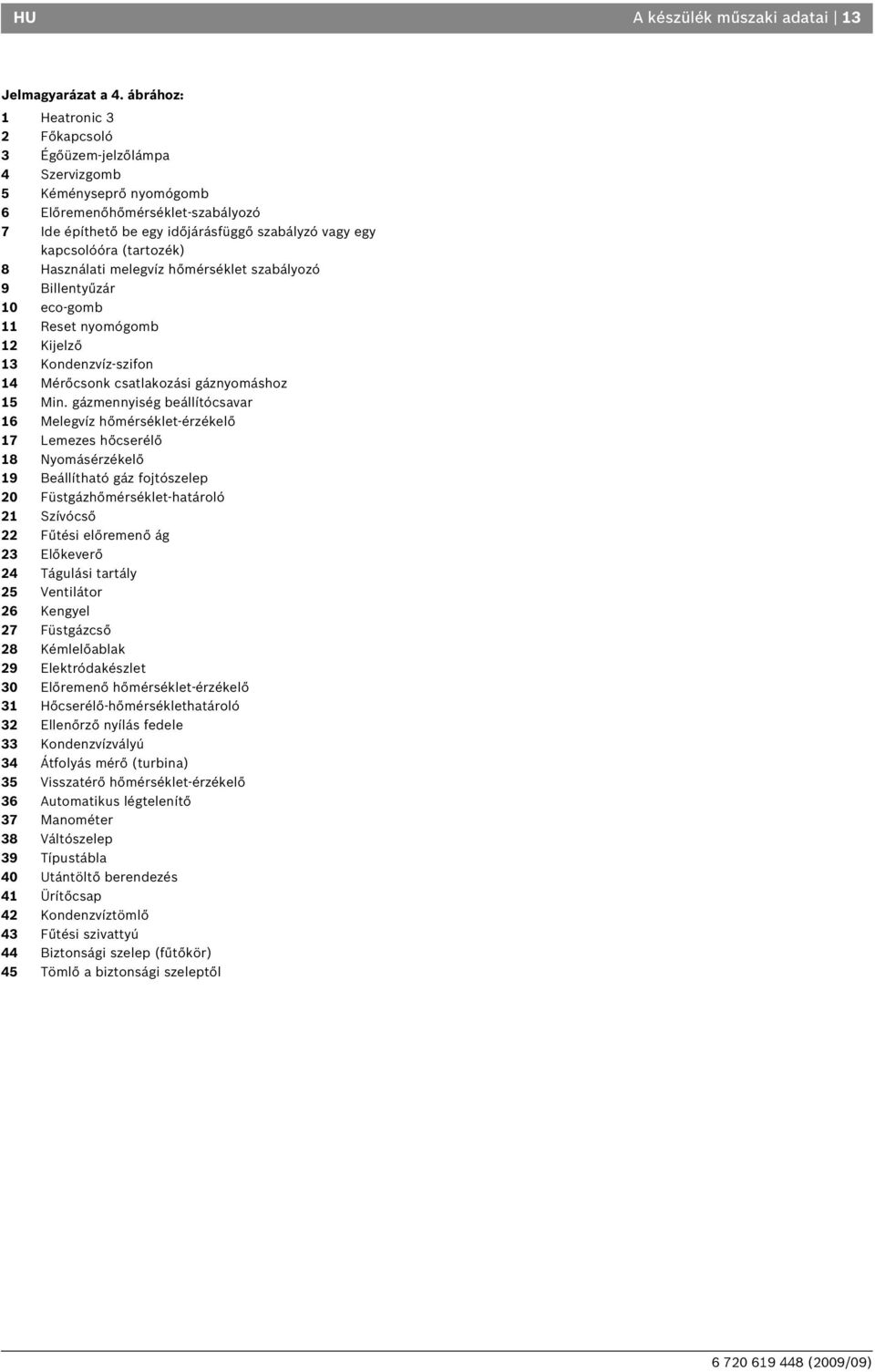 (tartozék) 8 Használati melegvíz hőmérséklet szabályozó 9 Billentyűzár 0 eco-gomb Reset nyomógomb Kijelző 3 Kondenzvíz-szifon 4 Mérőcsonk csatlakozási gáznyomáshoz 5 Min.