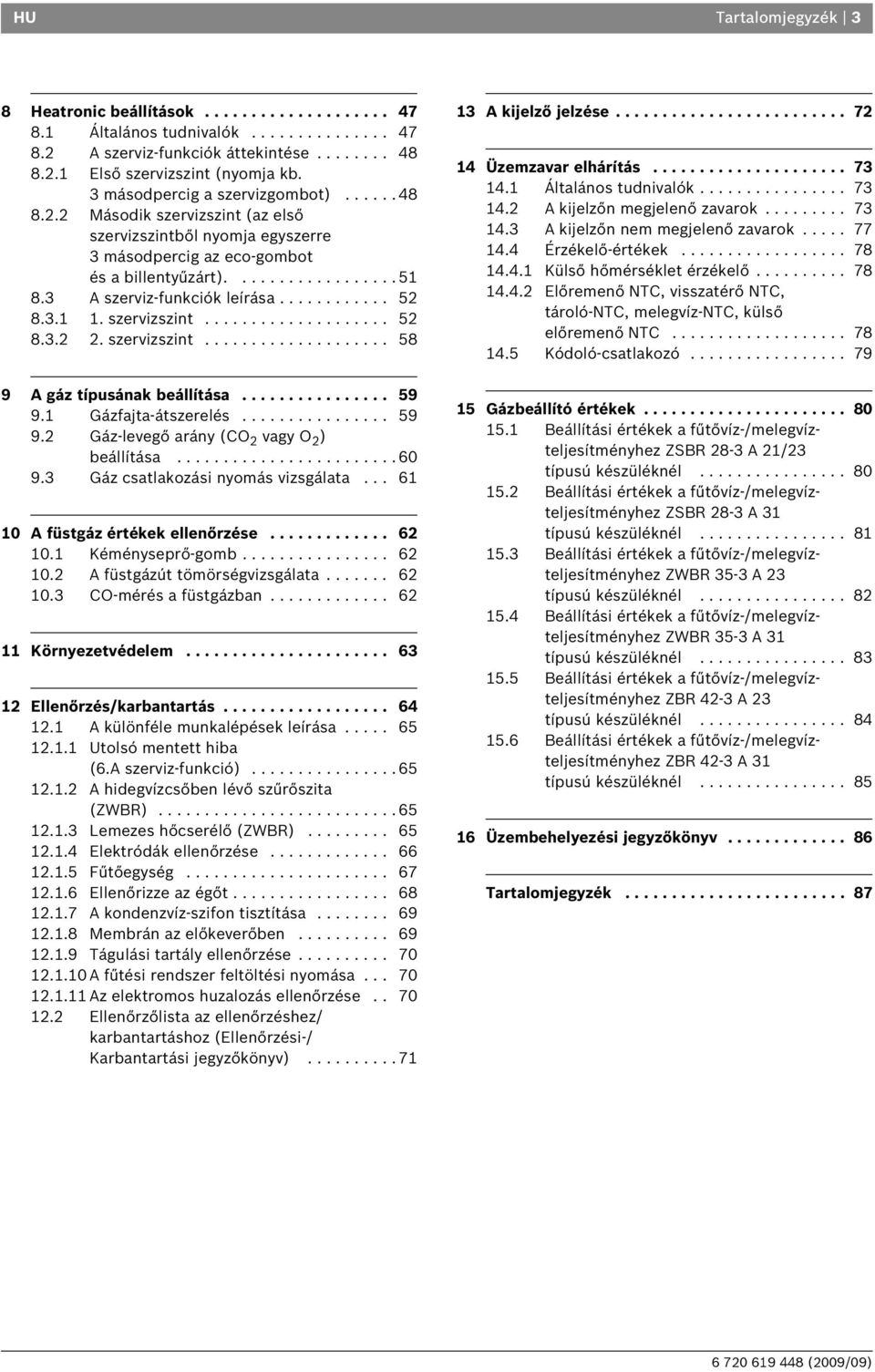 3 A szerviz-funkciók leírása............ 5 8.3.. szervizszint.................... 5 8.3.. szervizszint.................... 58 9 A gáz típusának beállítása................ 59 9. Gázfajta-átszerelés.