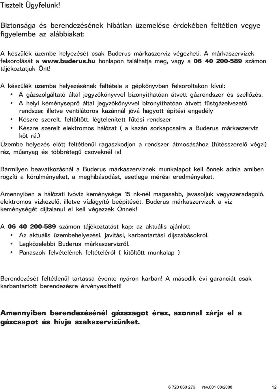 A készülék üzembe helyezésének feltétele a gépkönyvben felsoroltakon kívül: A gázszolgáltató által jegyzõkönyvvel bizonyíthatóan átvett gázrendszer és szellõzés.