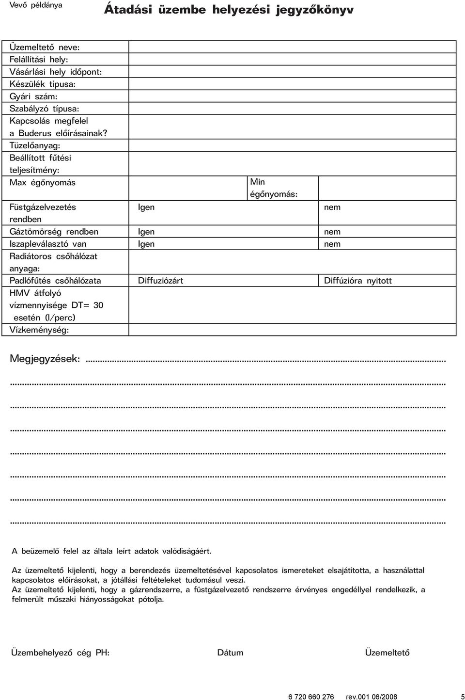 vízmennyisége DT= 30 esetén (l/perc) Vízkeménység: Diffuziózárt Min égõnyomás: Diffúzióra nyitott Megjegyzések:...... A beüzemelõ felel az általa leírt adatok valódiságáért.