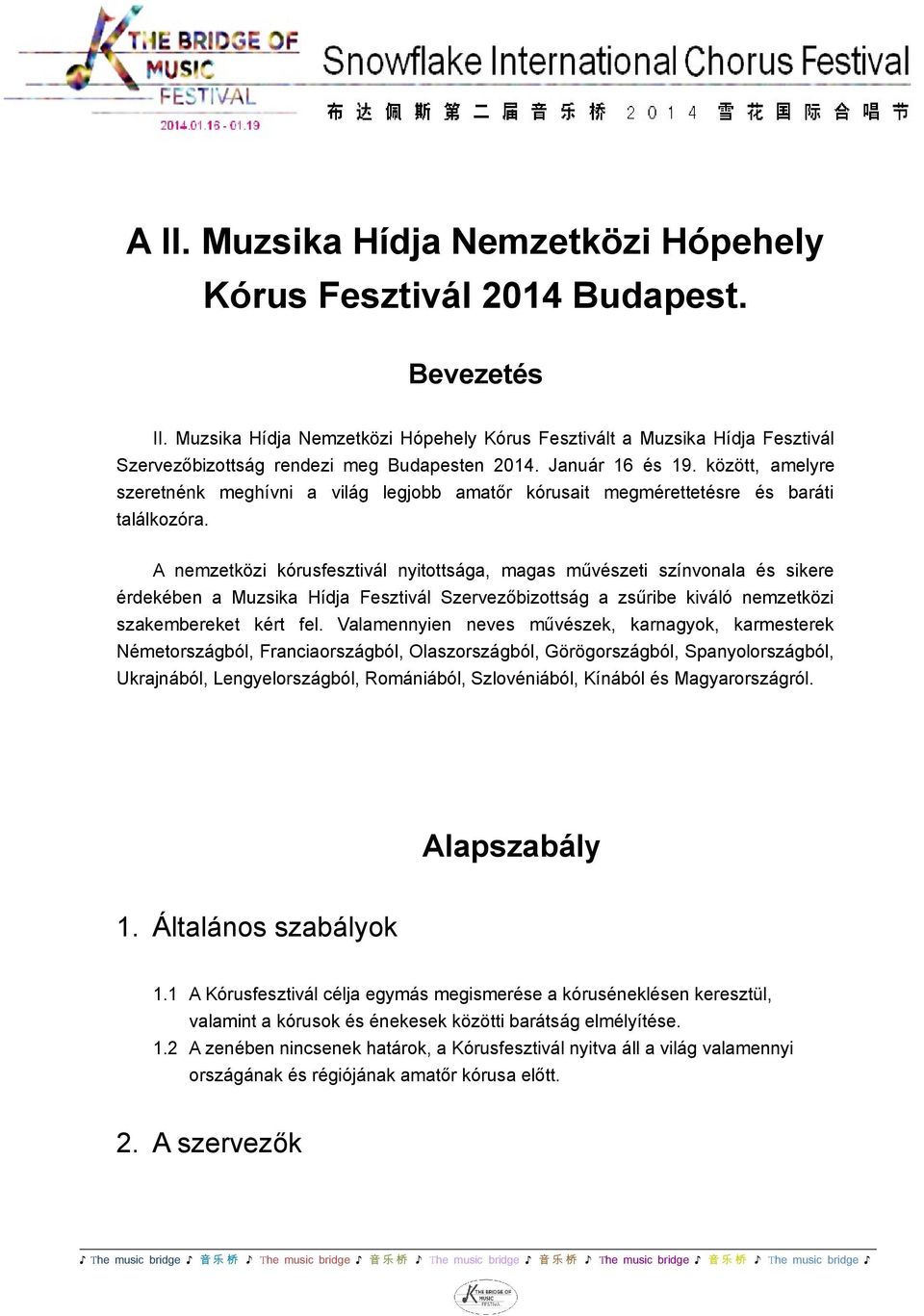 között, amelyre szeretnénk meghívni a világ legjobb amatőr kórusait megmérettetésre és baráti találkozóra.