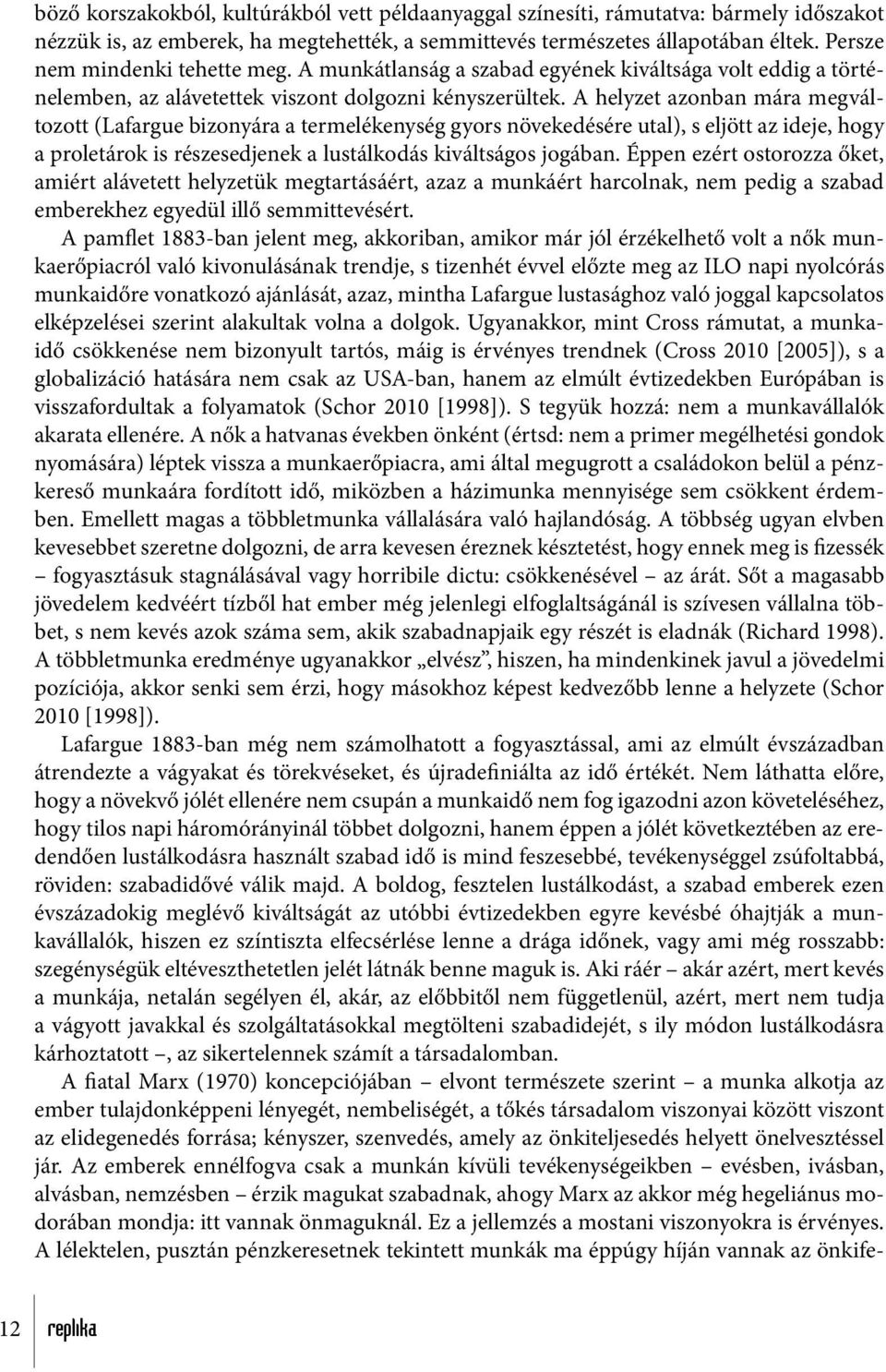 A helyzet azonban mára megváltozott (Lafargue bizonyára a termelékenység gyors növekedésére utal), s eljött az ideje, hogy a proletárok is részesedjenek a lustálkodás kiváltságos jogában.
