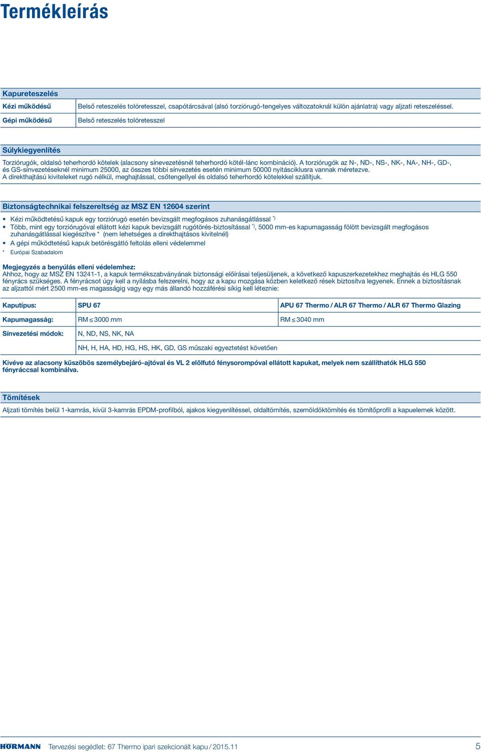 A torziórugók az N-, ND-, NS-, NK-, NA-, NH-, GD-, és GS-sínvezetéseknél minimum 2, az összes többi sínvezetés esetén minimum 0 nyitásciklusra vannak méretezve.