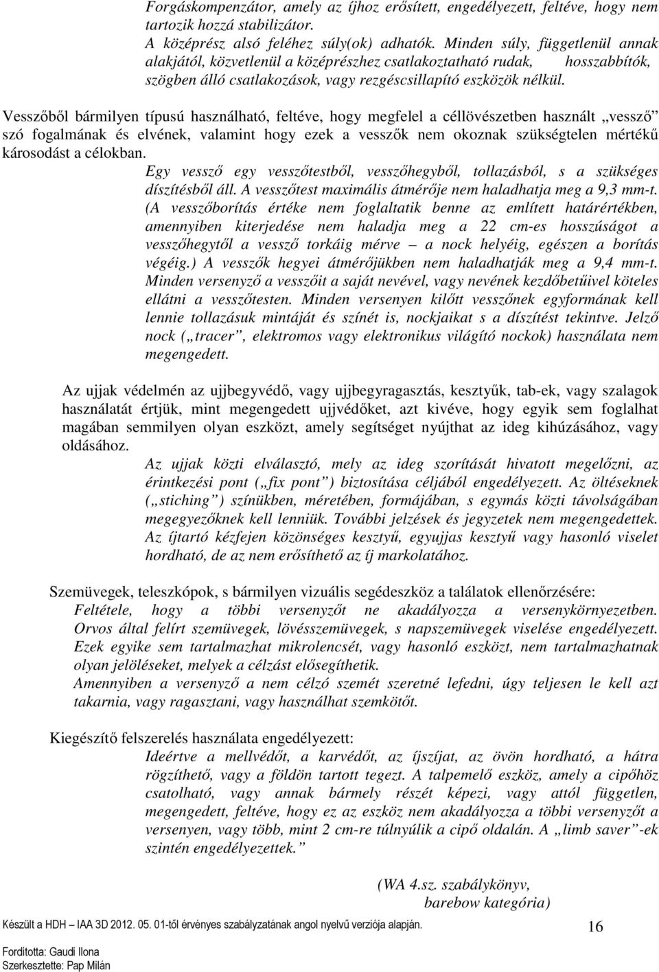 Vesszőből bármilyen típusú használható, feltéve, hogy megfelel a céllövészetben használt vessző szó fogalmának és elvének, valamint hogy ezek a vesszők nem okoznak szükségtelen mértékű károsodást a