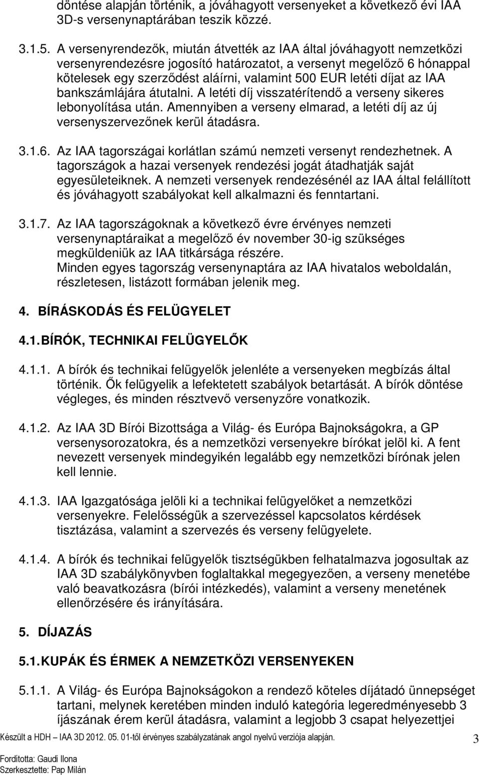 díjat az IAA bankszámlájára átutalni. A letéti díj visszatérítendő a verseny sikeres lebonyolítása után. Amennyiben a verseny elmarad, a letéti díj az új versenyszervezőnek kerül átadásra. 3.1.6.