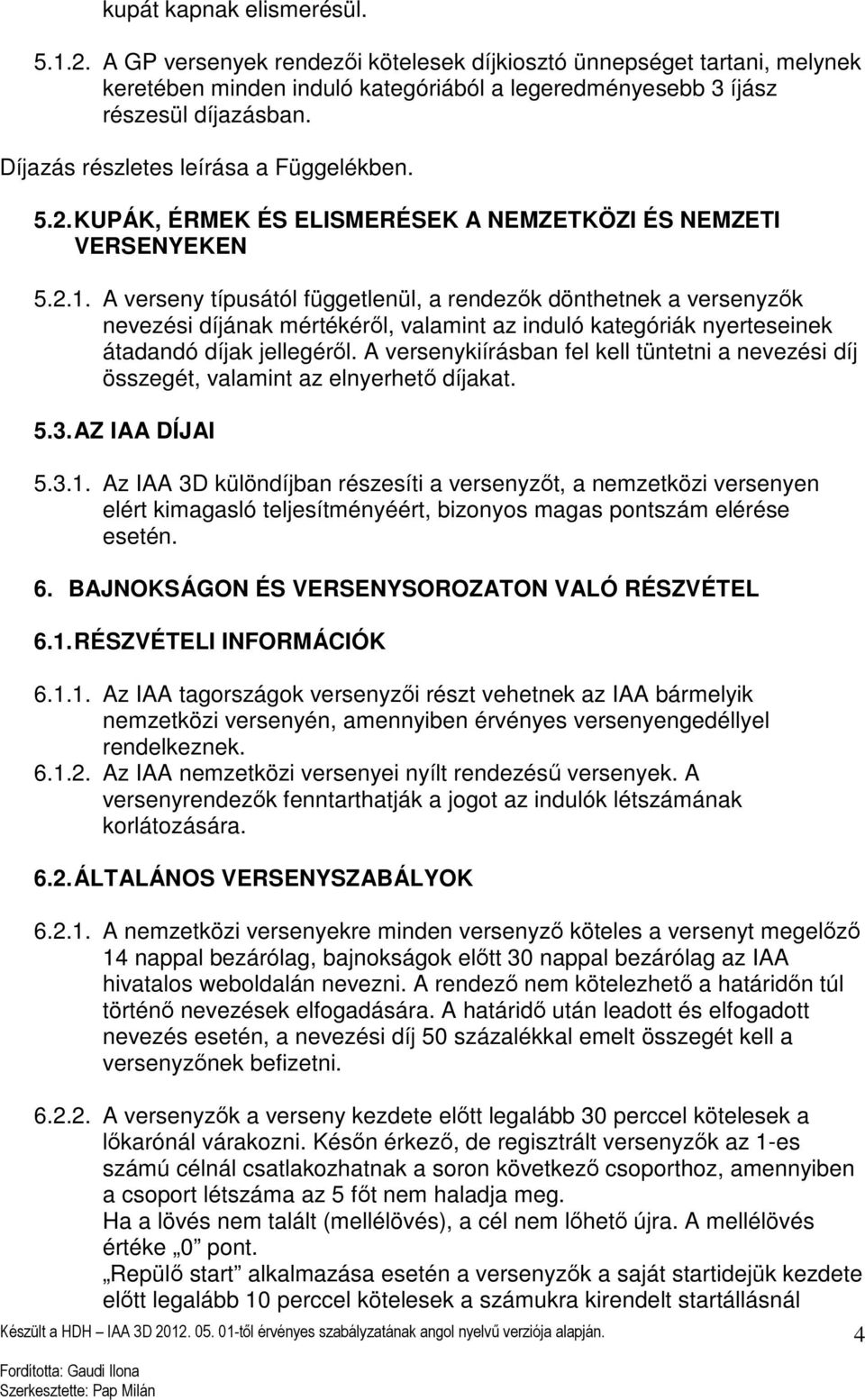 A verseny típusától függetlenül, a rendezők dönthetnek a versenyzők nevezési díjának mértékéről, valamint az induló kategóriák nyerteseinek átadandó díjak jellegéről.