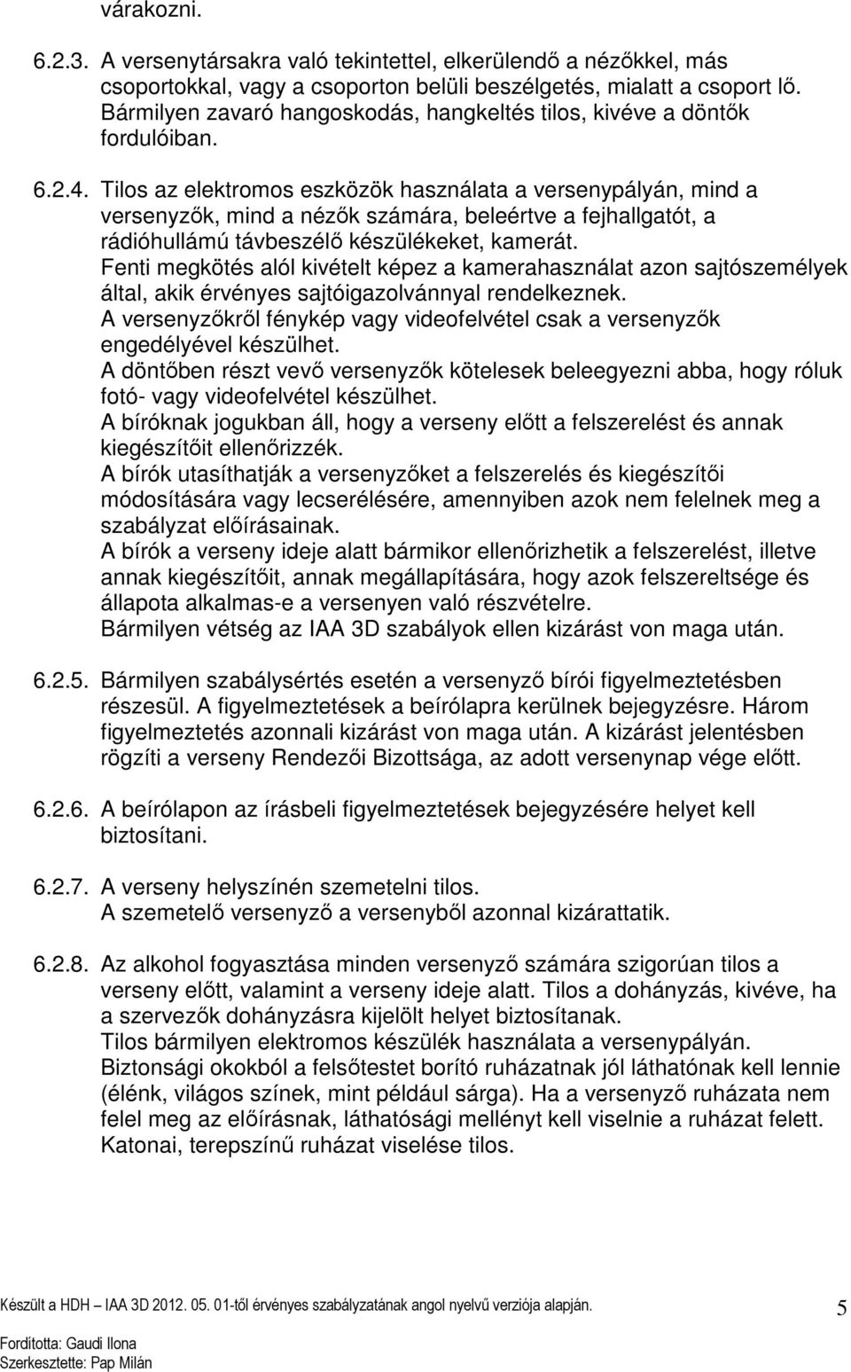 Tilos az elektromos eszközök használata a versenypályán, mind a versenyzők, mind a nézők számára, beleértve a fejhallgatót, a rádióhullámú távbeszélő készülékeket, kamerát.