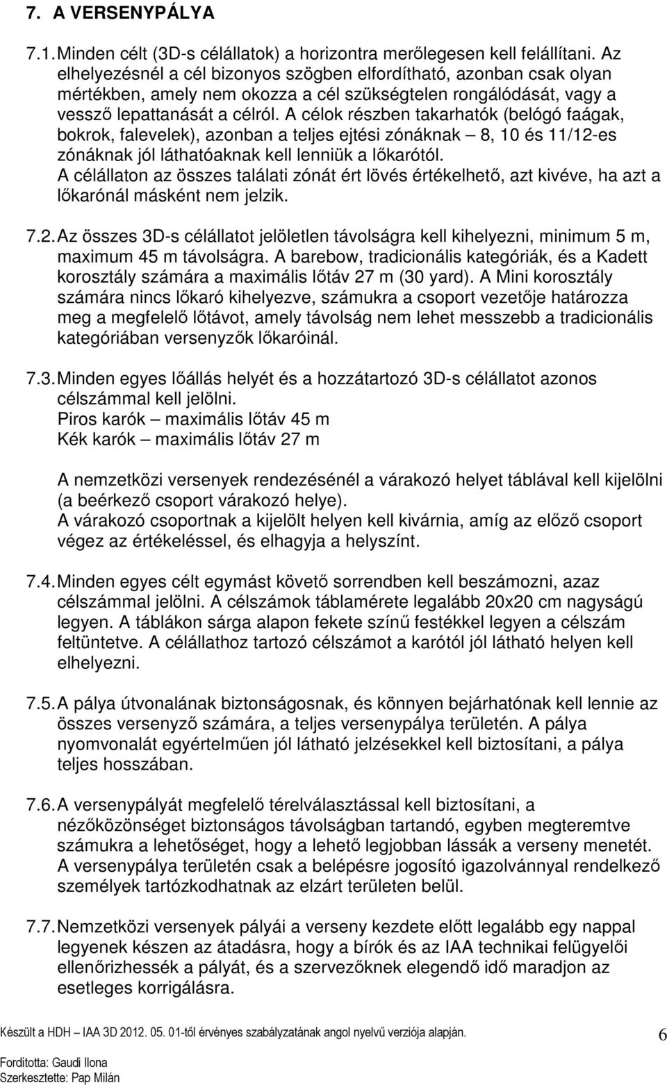 A célok részben takarhatók (belógó faágak, bokrok, falevelek), azonban a teljes ejtési zónáknak 8, 10 és 11/12-es zónáknak jól láthatóaknak kell lenniük a lőkarótól.