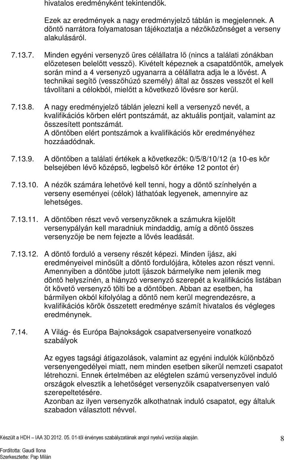 Kivételt képeznek a csapatdöntők, amelyek során mind a 4 versenyző ugyanarra a célállatra adja le a lövést.