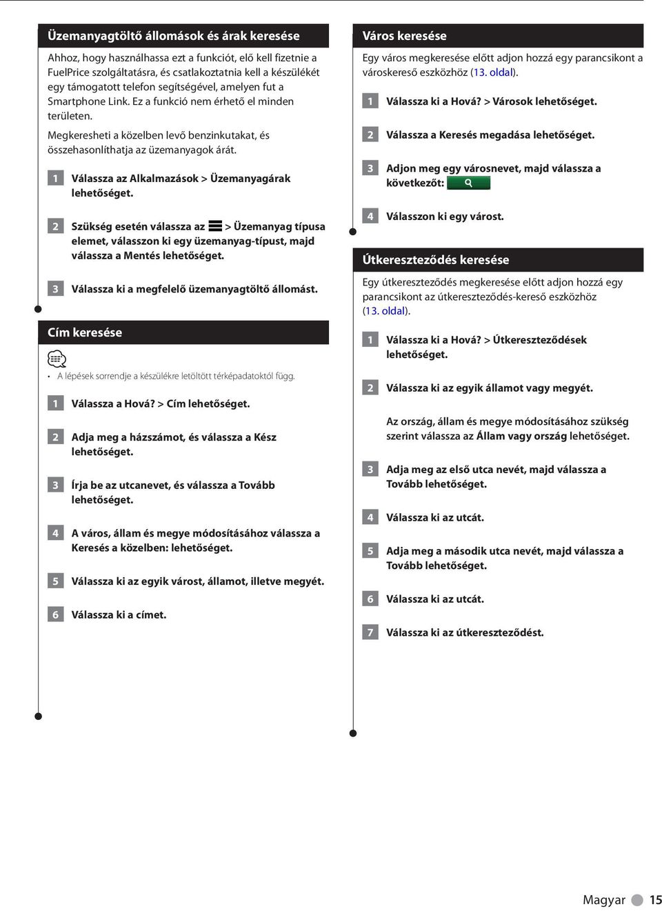 1 Válassza az Alkalmazások > Üzemanyagárak 2 Szükség esetén válassza az > Üzemanyag típusa elemet, válasszon ki egy üzemanyag-típust, majd válassza a Mentés 3 Válassza ki a megfelelő üzemanyagtöltő