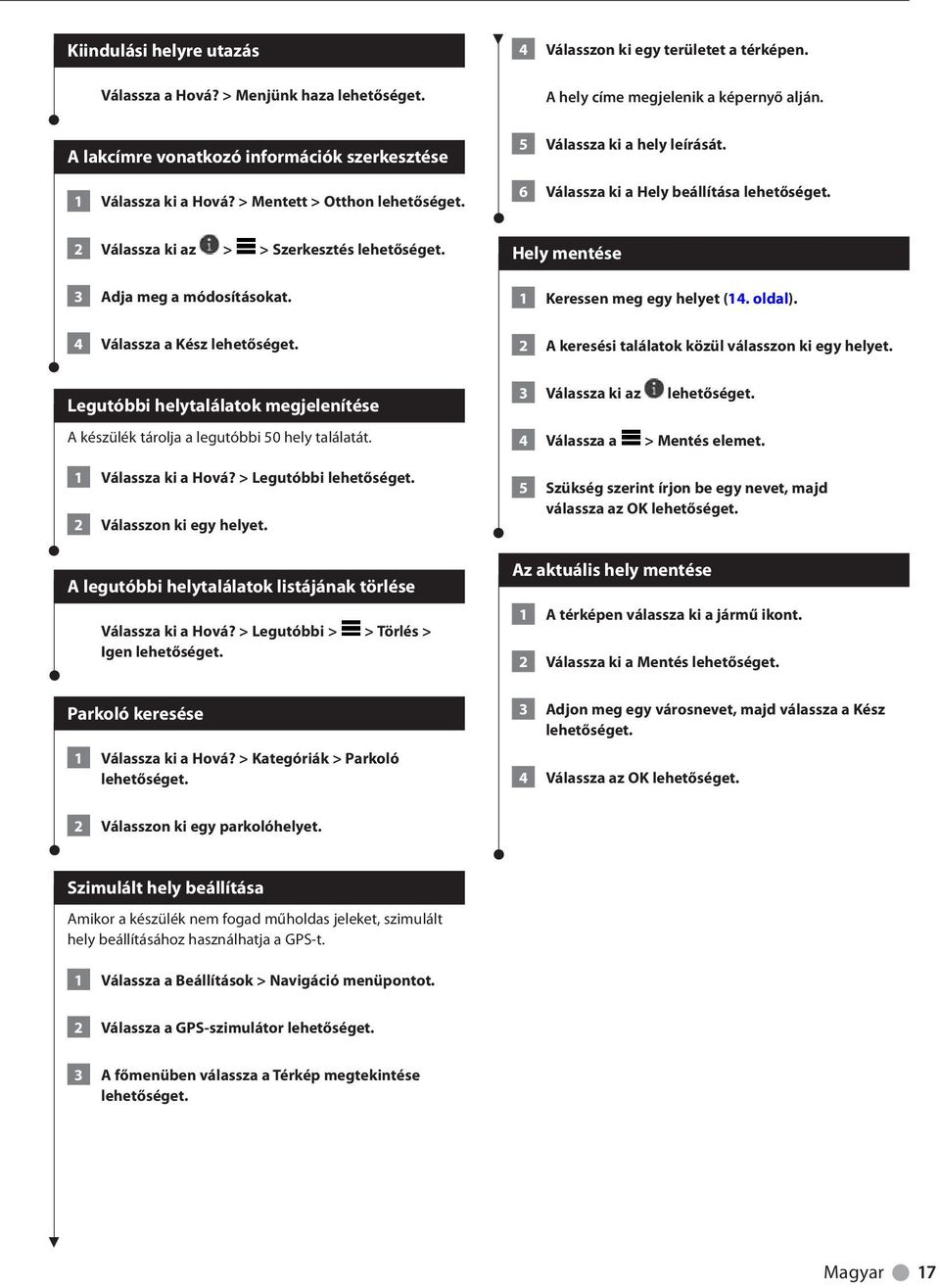 4 Válassza a Kész Legutóbbi helytalálatok megjelenítése A készülék tárolja a legutóbbi 50 hely találatát. 1 Válassza ki a Hová? > Legutóbbi 2 Válasszon ki egy helyet.