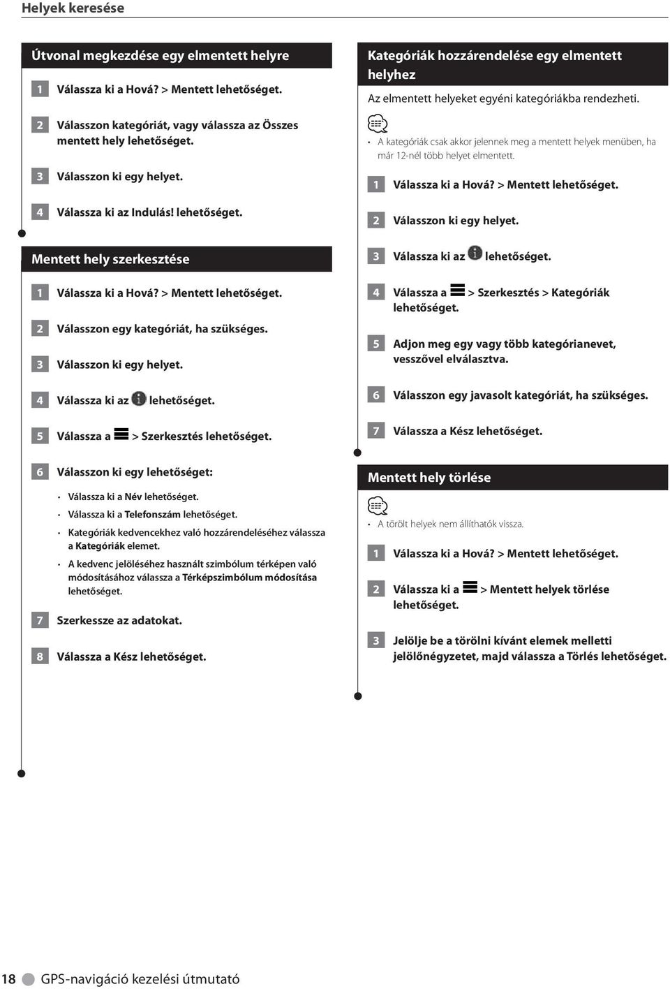 A kategóriák csak akkor jelennek meg a mentett helyek menüben, ha már 12-nél több helyet elmentett. 1 Válassza ki a Hová? > Mentett 2 Válasszon ki egy helyet.