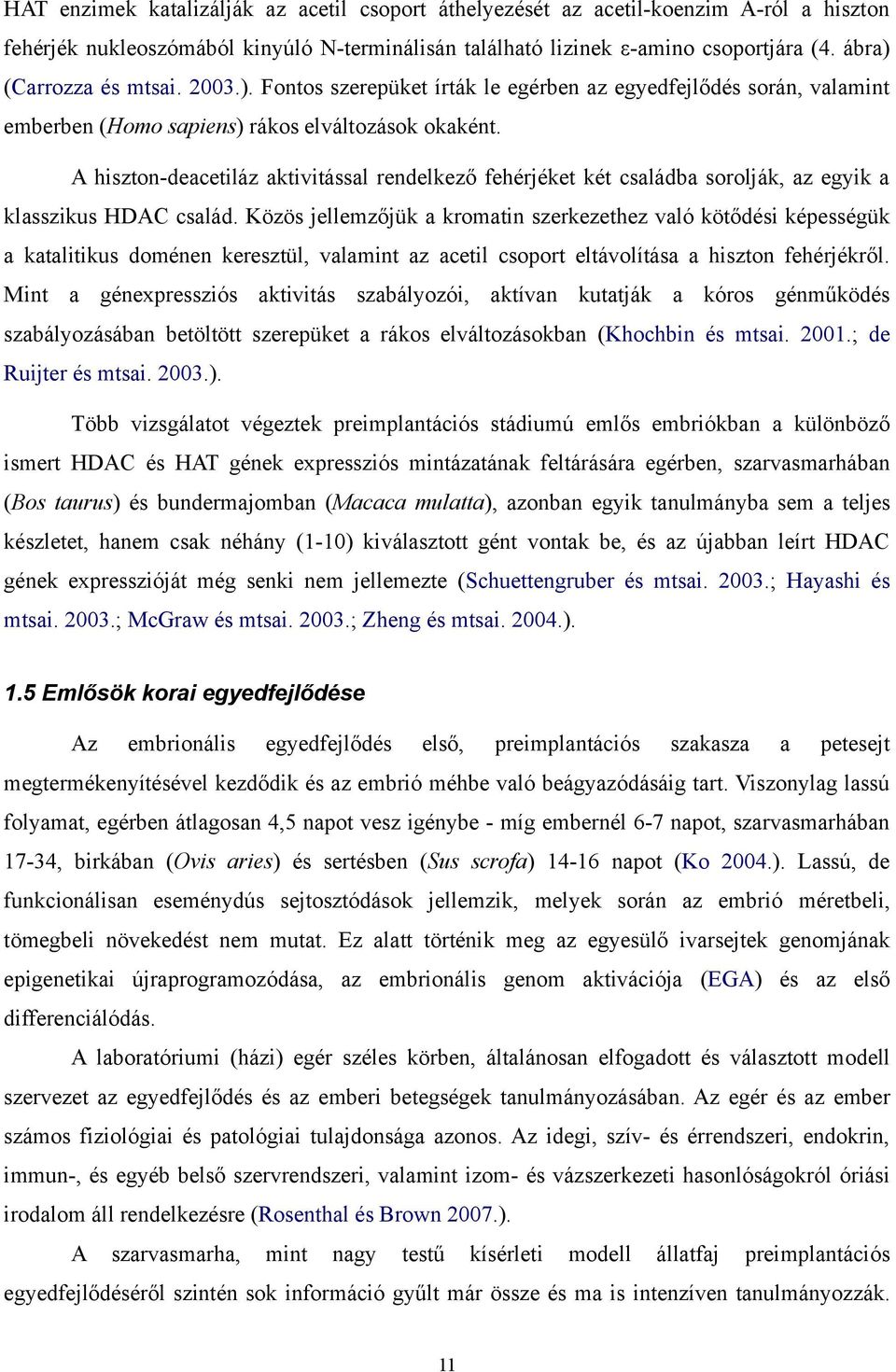 A hiszton-deacetiláz aktivitással rendelkező fehérjéket két családba sorolják, az egyik a klasszikus HDAC család.