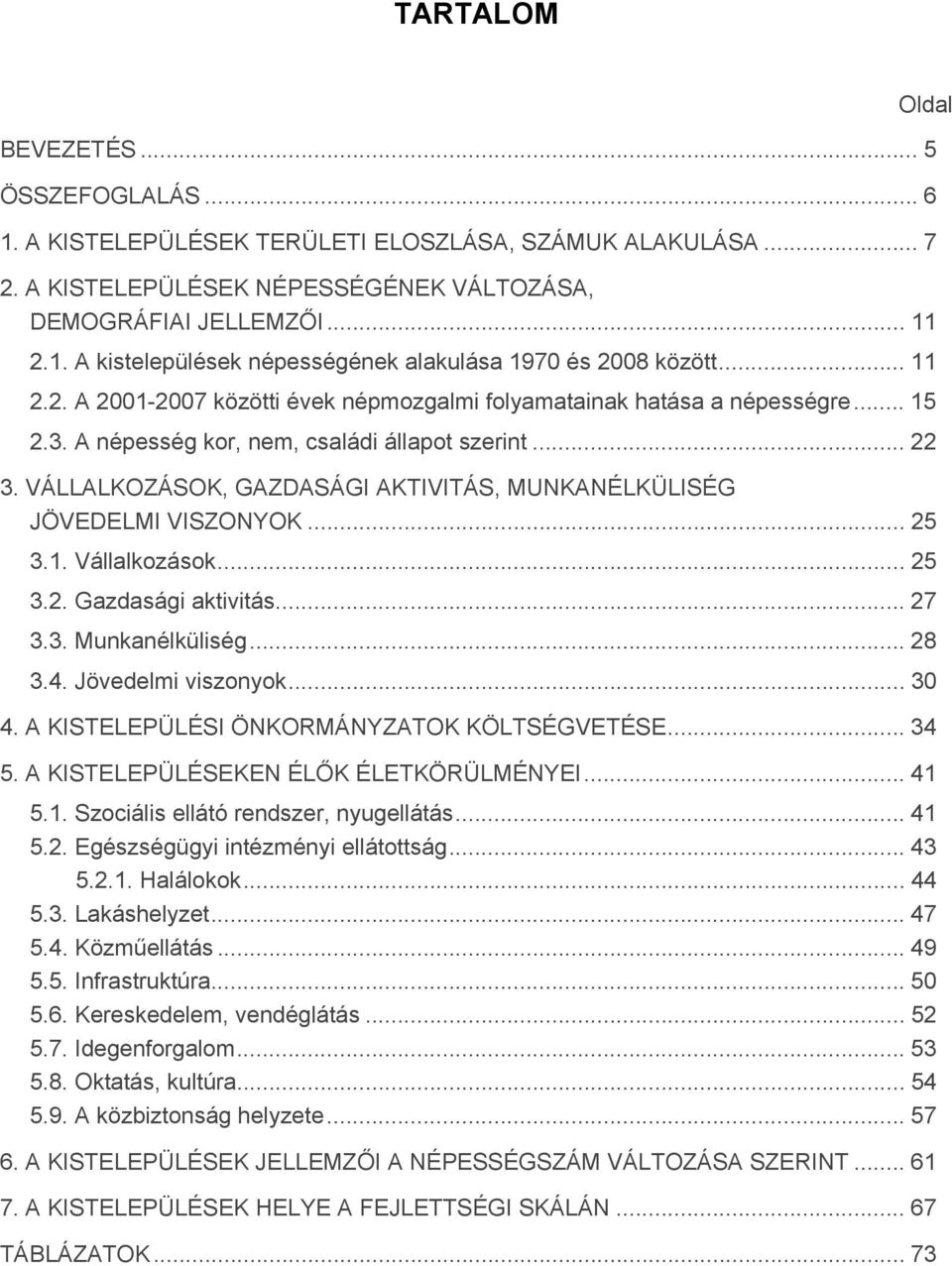 VÁLLALKOZÁSOK, GAZDASÁGI AKTIVITÁS, MUNKANÉLKÜLISÉG JÖVEDELMI VISZONYOK... 25 3.1. Vállalkozások... 25 3.2. Gazdasági aktivitás... 27 3.3. Munkanélküliség... 28 3.4. Jövedelmi viszonyok... 30 4.