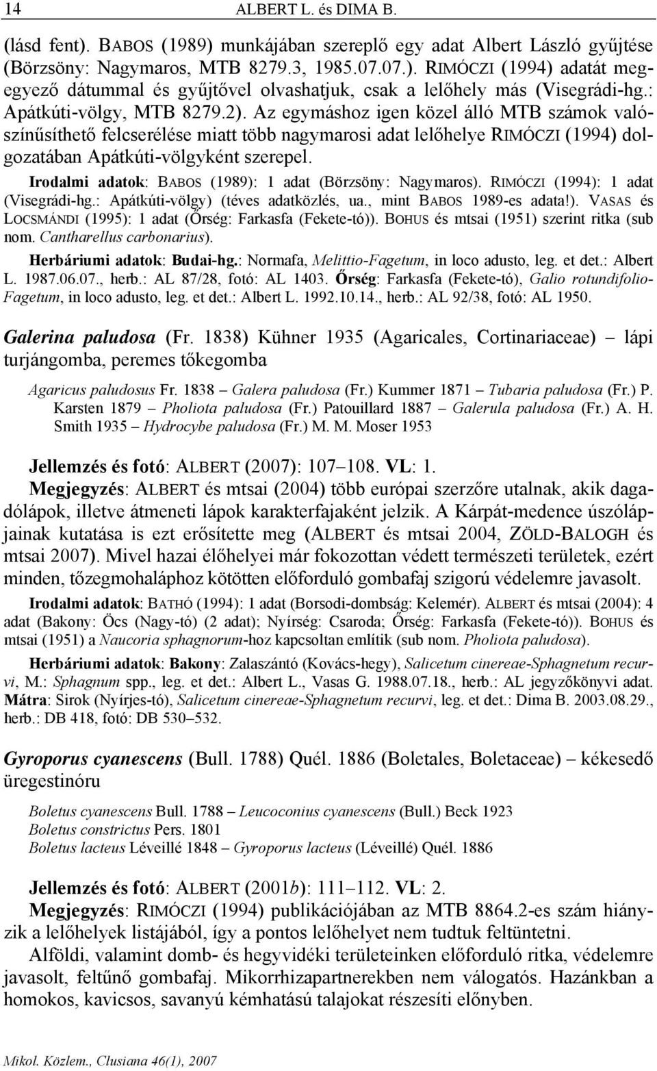 Irodalmi adatok: BABOS (1989): 1 adat (Börzsöny: Nagymaros). RIMÓCZI (1994): 1 adat (Visegrádi-hg.: Apátkúti-völgy) (téves adatközlés, ua., mint BABOS 1989-es adata!). VASAS és LOCSMÁNDI (1995): 1 adat (Őrség: Farkasfa (Fekete-tó)).