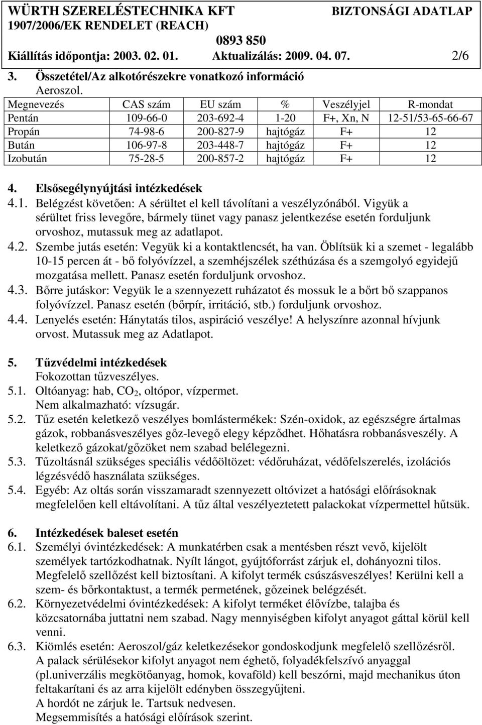 75-28-5 200-857-2 hajtógáz F+ 12 4. Elsısegélynyújtási intézkedések 4.1. Belégzést követıen: A sérültet el kell távolítani a veszélyzónából.