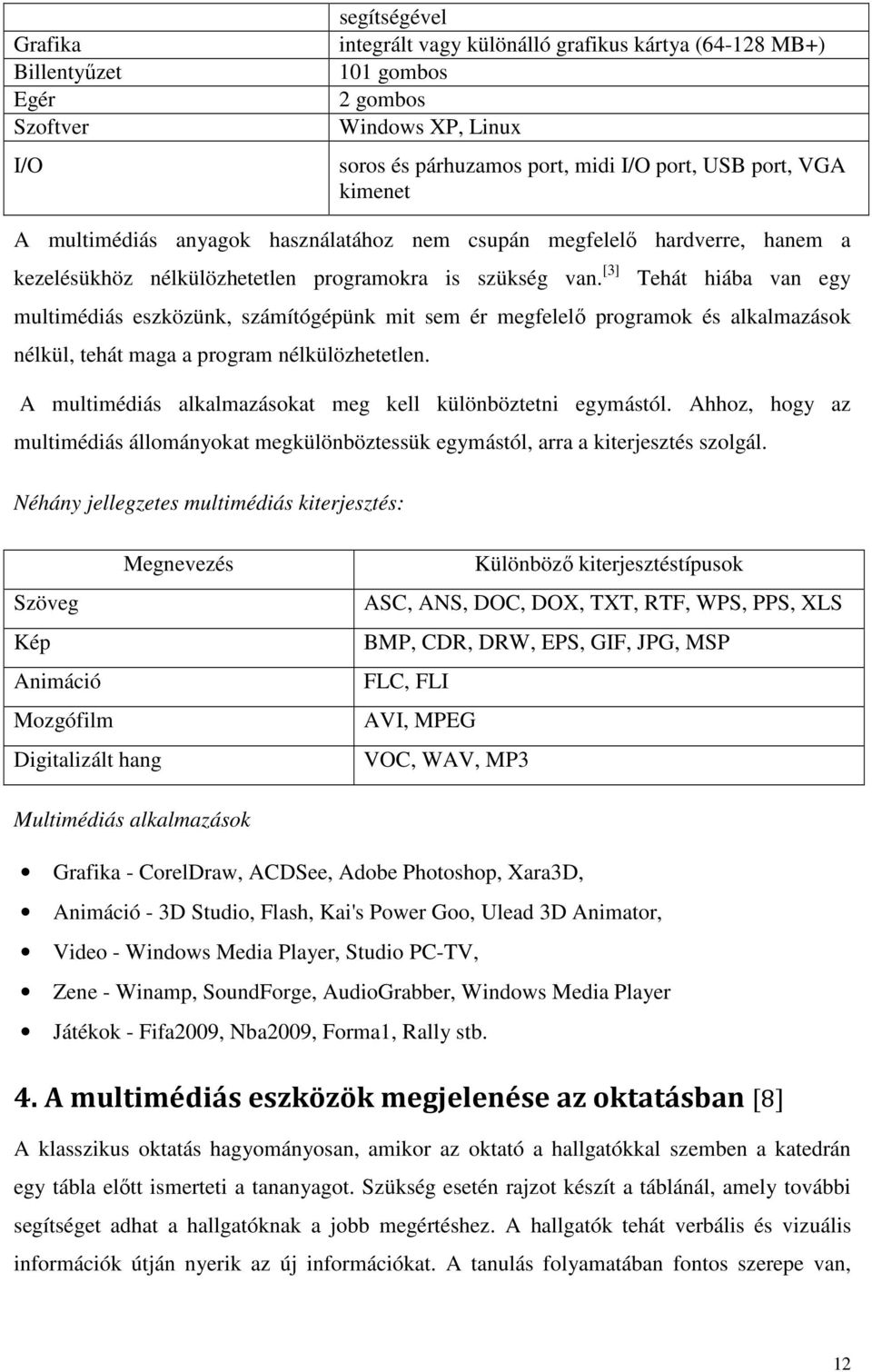 [3] Tehát hiába van egy multimédiás eszközünk, számítógépünk mit sem ér megfelelő programok és alkalmazások nélkül, tehát maga a program nélkülözhetetlen.
