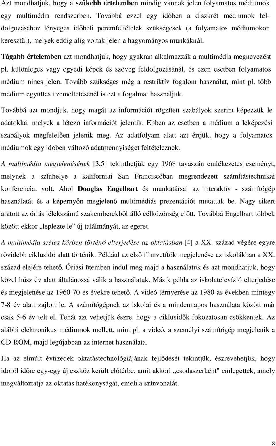Tágabb értelemben azt mondhatjuk, hogy gyakran alkalmazzák a multimédia megnevezést pl. különleges vagy egyedi képek és szöveg feldolgozásánál, és ezen esetben folyamatos médium nincs jelen.