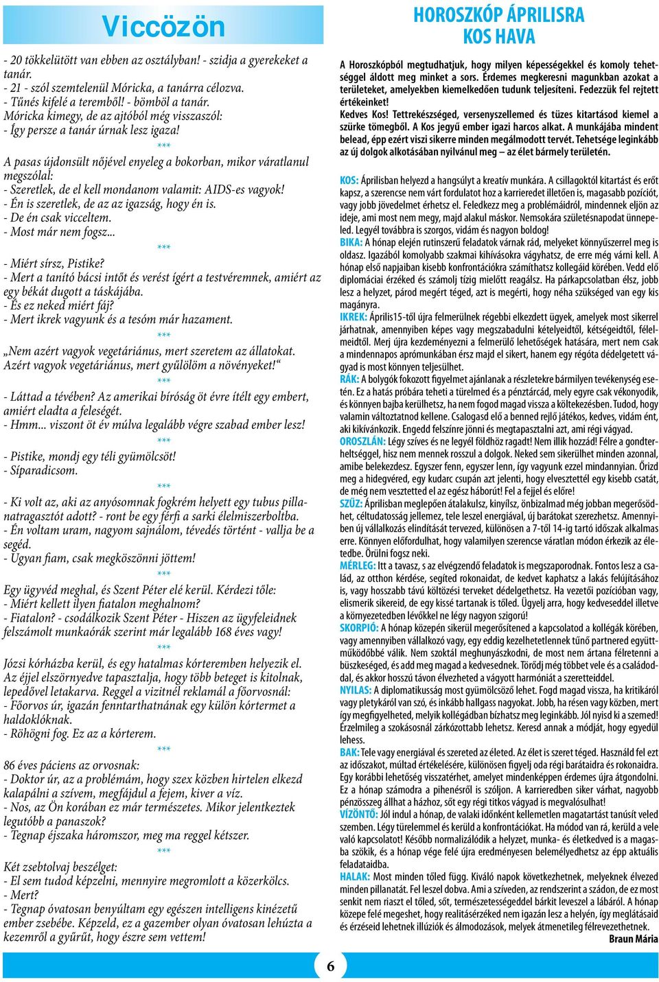 A pasas újdonsült nőjével enyeleg a bokorban, mikor váratlanul megszólal: - Szeretlek, de el kell mondanom valamit: AIDS-es vagyok! - Én is szeretlek, de az az igazság, hogy én is.