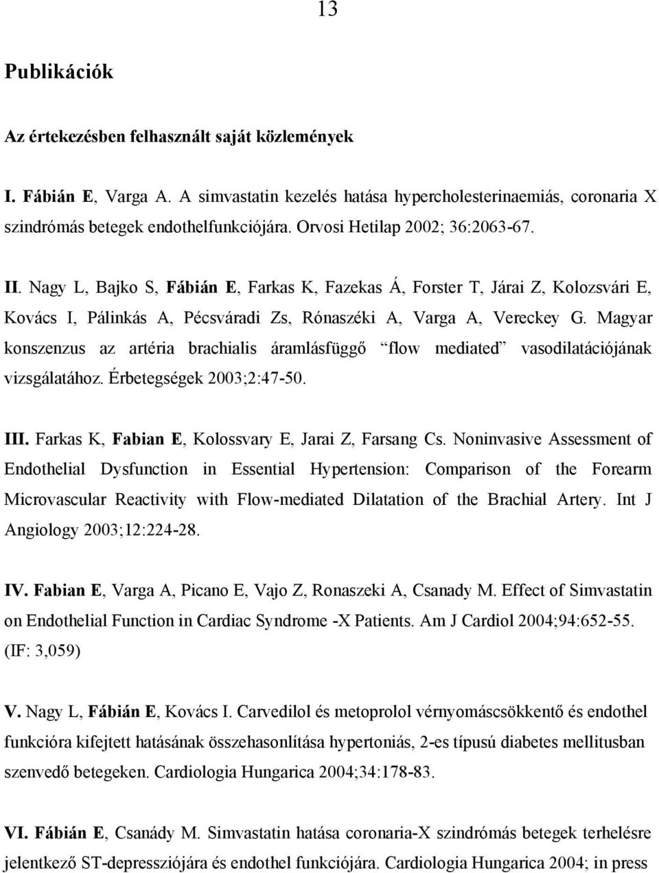 Magyar konszenzus az artéria brachialis áramlásfüggő flow mediated vasodilatációjának vizsgálatához. Érbetegségek 2003;2:47-50. III. Farkas K, Fabian E, Kolossvary E, Jarai Z, Farsang Cs.