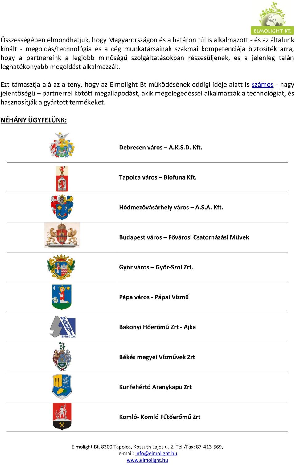 Ezt támasztja alá az a tény, hogy az Elmolight Bt működésének eddigi ideje alatt is számos - nagy jelentőségű partnerrel kötött megállapodást, akik megelégedéssel alkalmazzák a technológiát, és