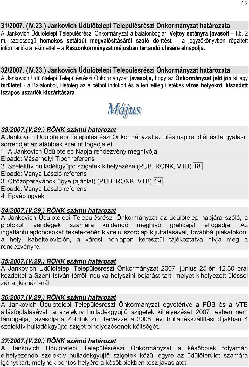 ) Jankovich Üdülőtelepi Településrészi Önkormányzat határozata A Jankovich Üdülőtelepi Településrészi Önkormányzat javasolja, hogy az Önkormányzat jelöljön ki egy területet - a Balatonból, illetőleg