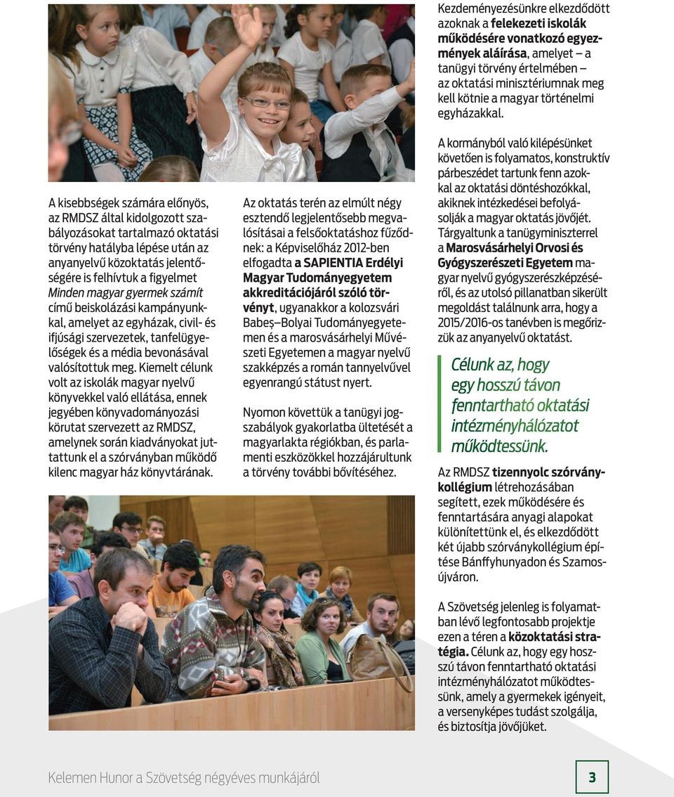 Kiemelt célunk volt az iskolák magyar nyelvű könyvekkel való ellátása, ennek jegyében könyvadományozási körutat szervezett az RMDSZ, amelynek során kiadványokat juttattunk el a szórványban működő