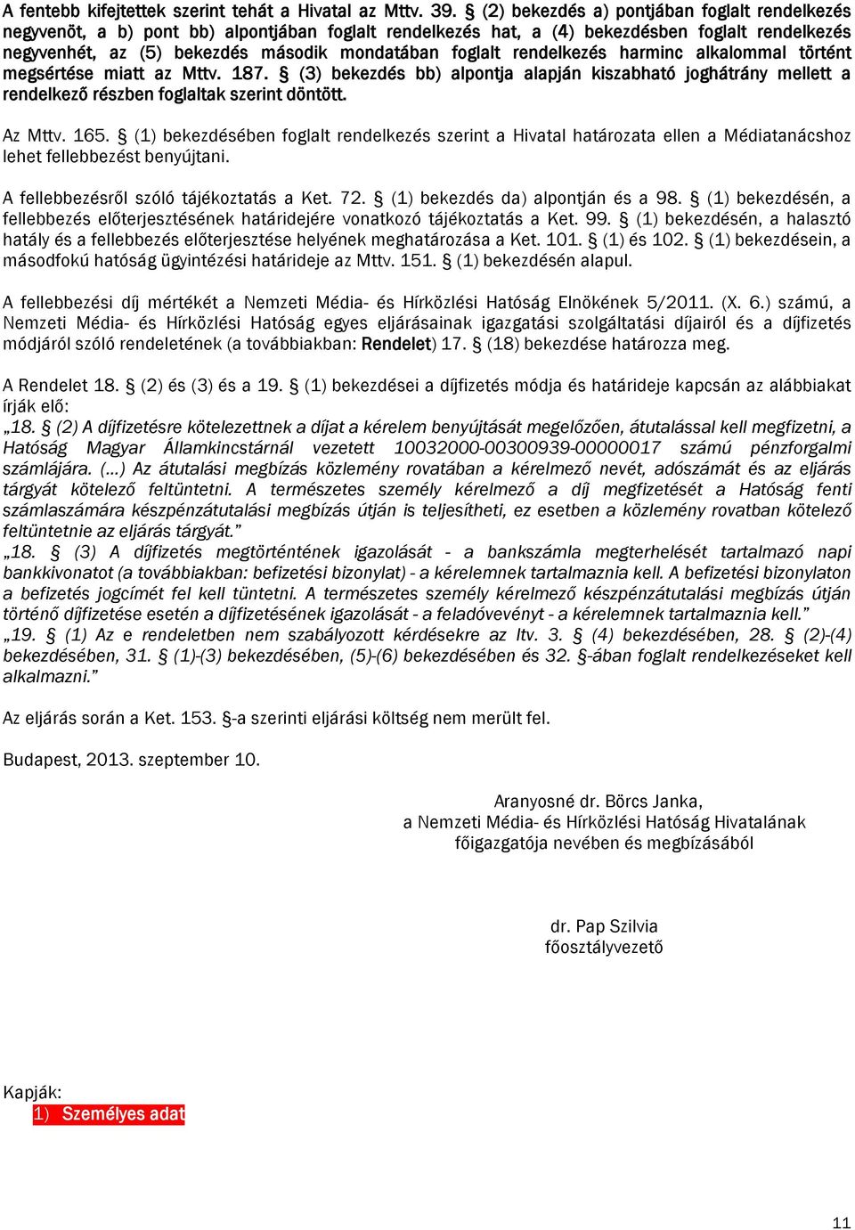 foglalt rendelkezés harminc alkalommal történt megsértése miatt az Mttv. 187. (3) bekezdés bb) alpontja alapján kiszabható joghátrány mellett a rendelkező részben foglaltak szerint döntött. Az Mttv.