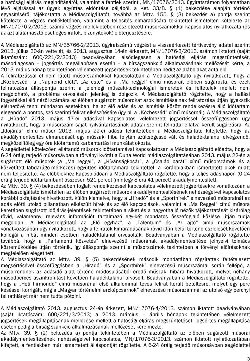 (3) bekezdés a) pontja szerint kötelezte a végzés mellékletében, valamint a teljesítés elmaradására tekintettel ismételten kötelezte az MN/17076-2/2013.